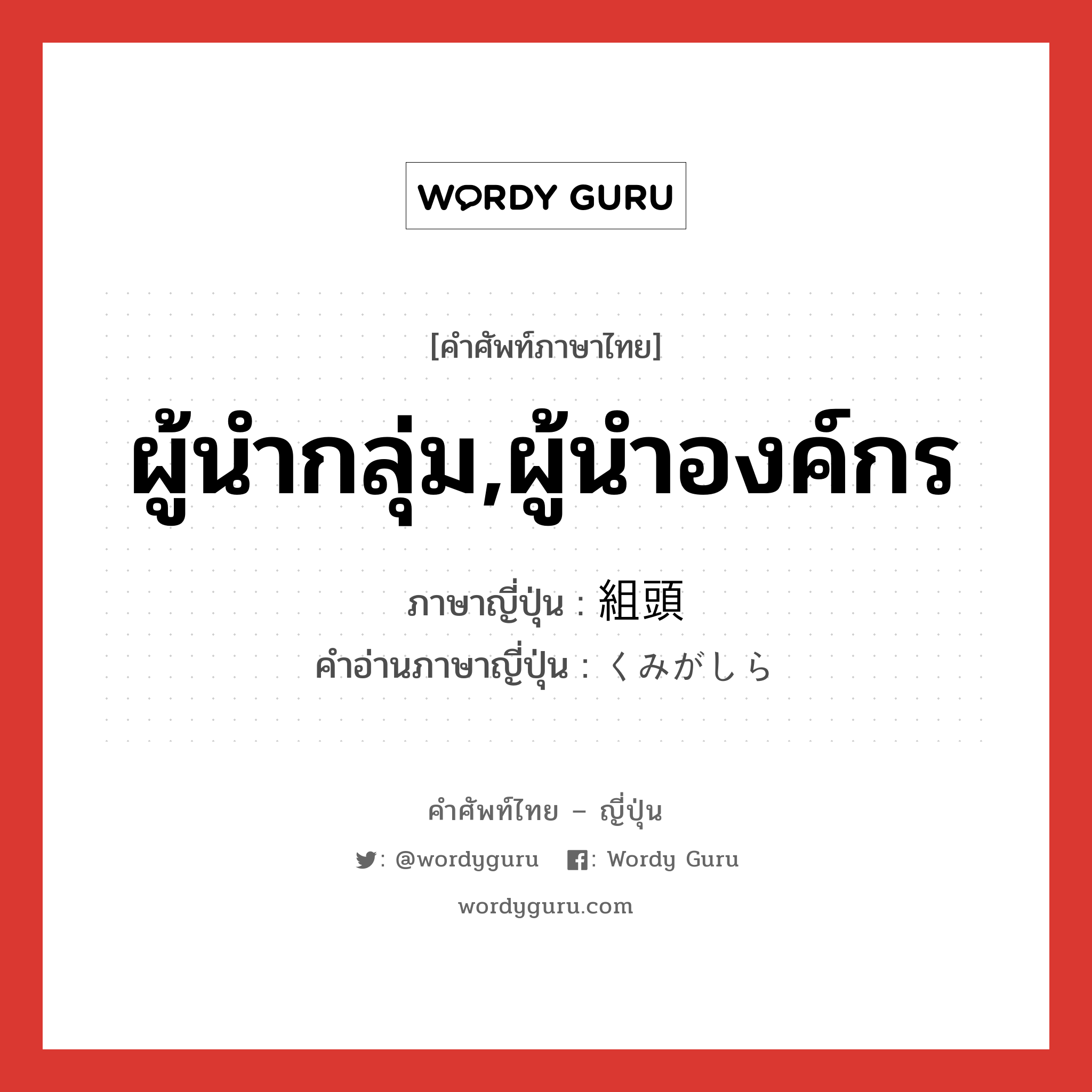 ผู้นำกลุ่ม,ผู้นำองค์กร ภาษาญี่ปุ่นคืออะไร, คำศัพท์ภาษาไทย - ญี่ปุ่น ผู้นำกลุ่ม,ผู้นำองค์กร ภาษาญี่ปุ่น 組頭 คำอ่านภาษาญี่ปุ่น くみがしら หมวด n หมวด n