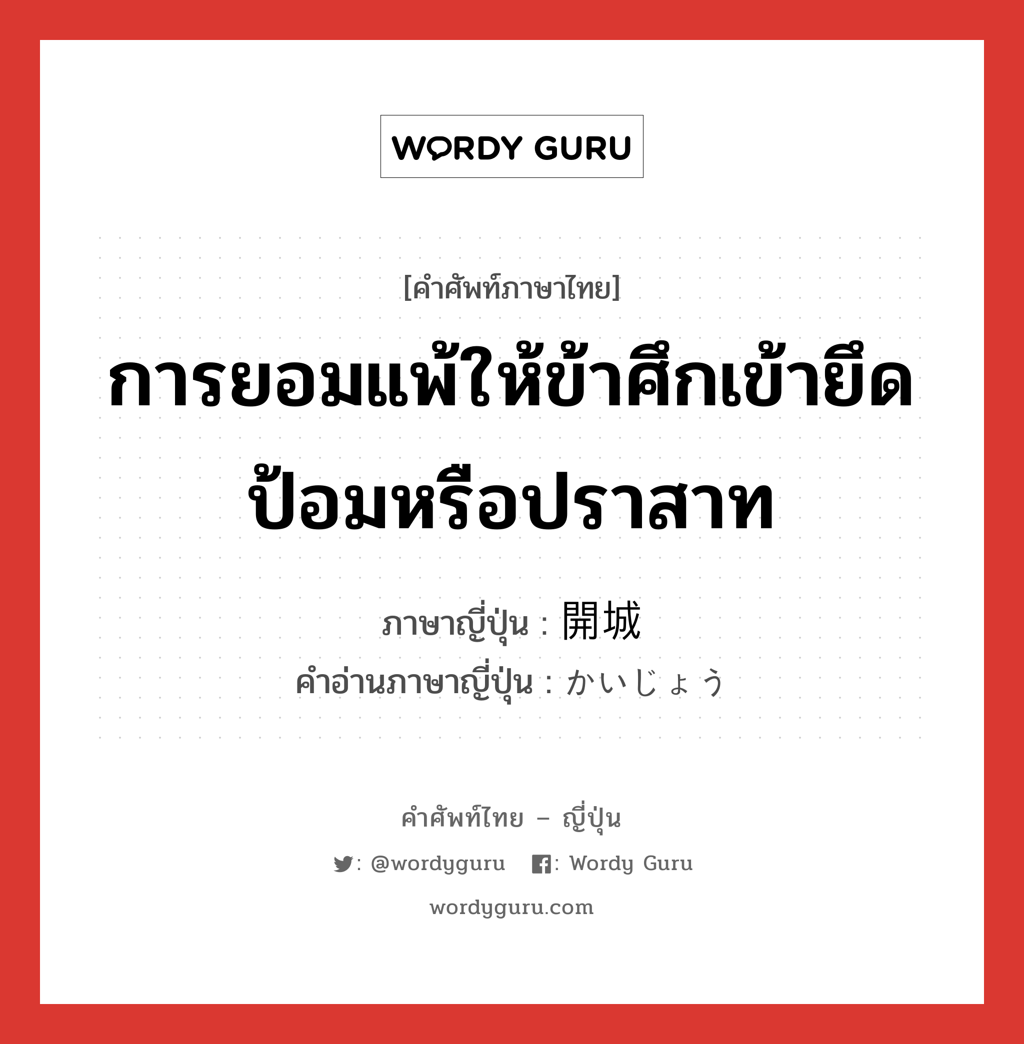 การยอมแพ้ให้ข้าศึกเข้ายึดป้อมหรือปราสาท ภาษาญี่ปุ่นคืออะไร, คำศัพท์ภาษาไทย - ญี่ปุ่น การยอมแพ้ให้ข้าศึกเข้ายึดป้อมหรือปราสาท ภาษาญี่ปุ่น 開城 คำอ่านภาษาญี่ปุ่น かいじょう หมวด n หมวด n