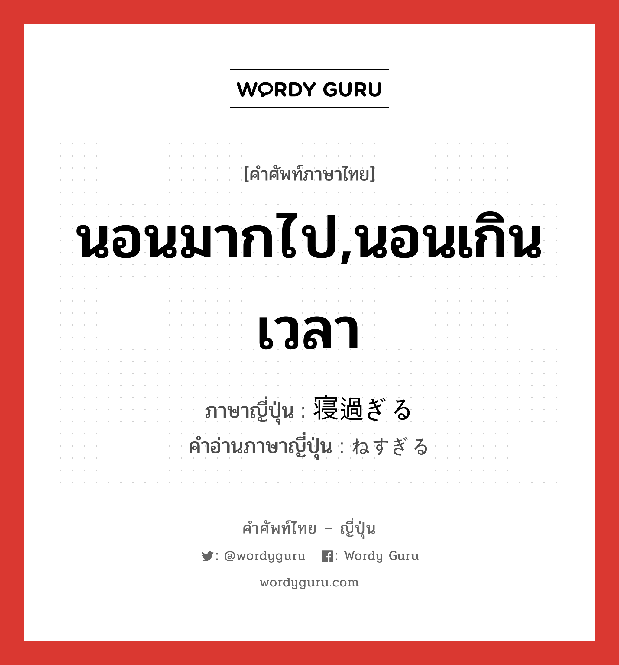 นอนมากไป,นอนเกินเวลา ภาษาญี่ปุ่นคืออะไร, คำศัพท์ภาษาไทย - ญี่ปุ่น นอนมากไป,นอนเกินเวลา ภาษาญี่ปุ่น 寝過ぎる คำอ่านภาษาญี่ปุ่น ねすぎる หมวด v1 หมวด v1