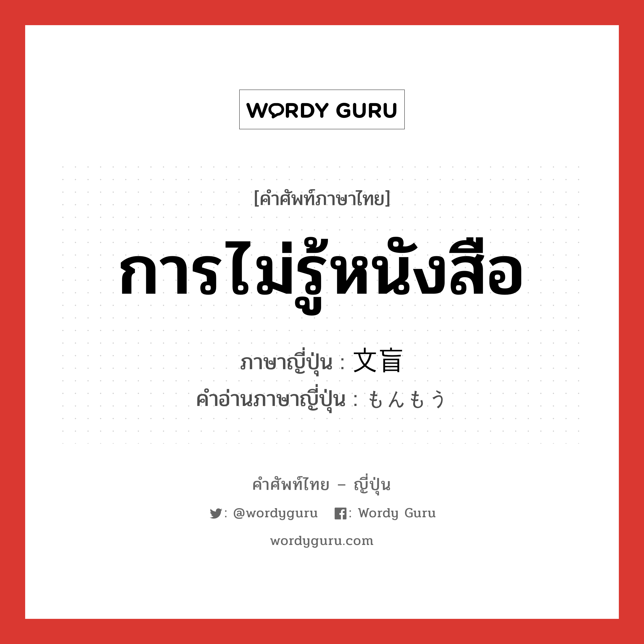 การไม่รู้หนังสือ ภาษาญี่ปุ่นคืออะไร, คำศัพท์ภาษาไทย - ญี่ปุ่น การไม่รู้หนังสือ ภาษาญี่ปุ่น 文盲 คำอ่านภาษาญี่ปุ่น もんもう หมวด n หมวด n