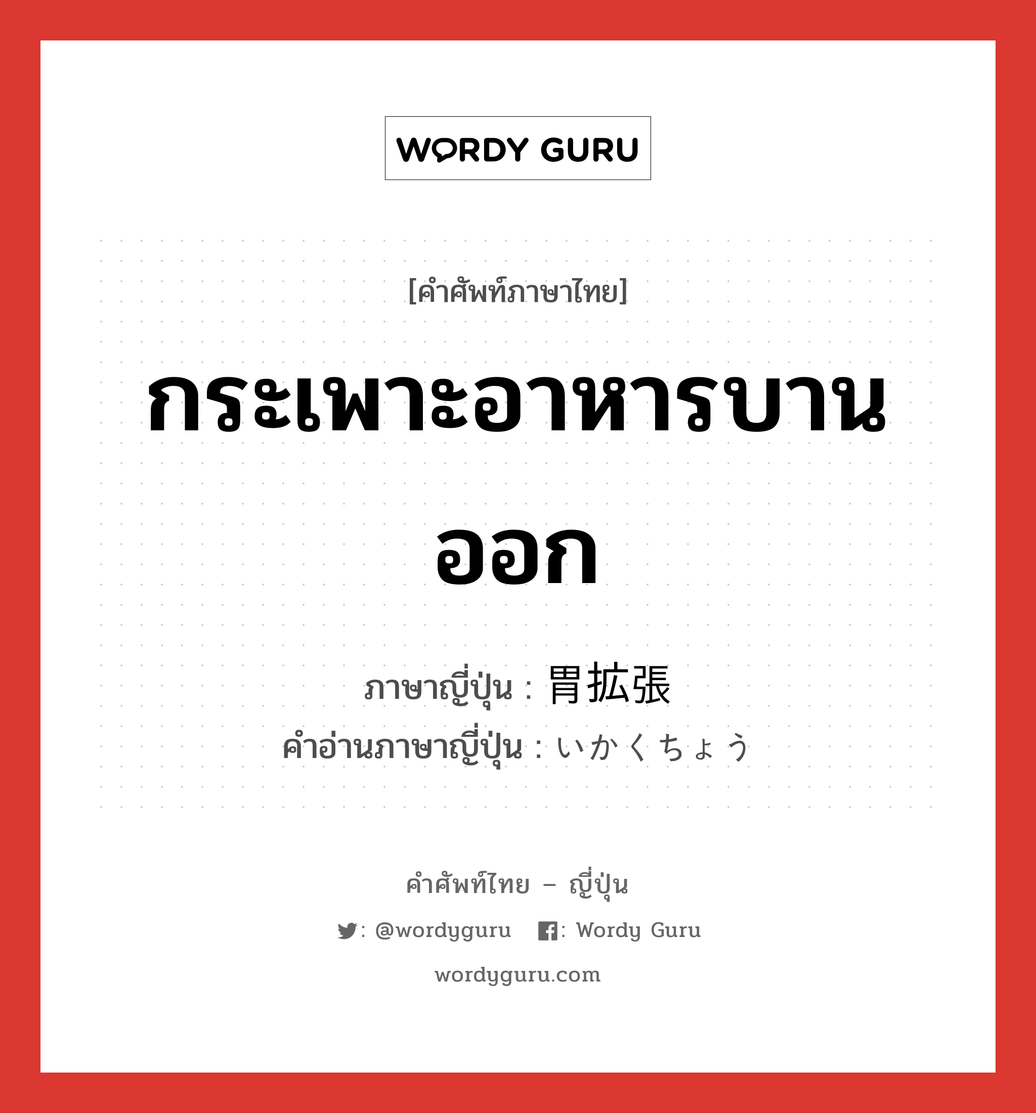 กระเพาะอาหารบานออก ภาษาญี่ปุ่นคืออะไร, คำศัพท์ภาษาไทย - ญี่ปุ่น กระเพาะอาหารบานออก ภาษาญี่ปุ่น 胃拡張 คำอ่านภาษาญี่ปุ่น いかくちょう หมวด n หมวด n