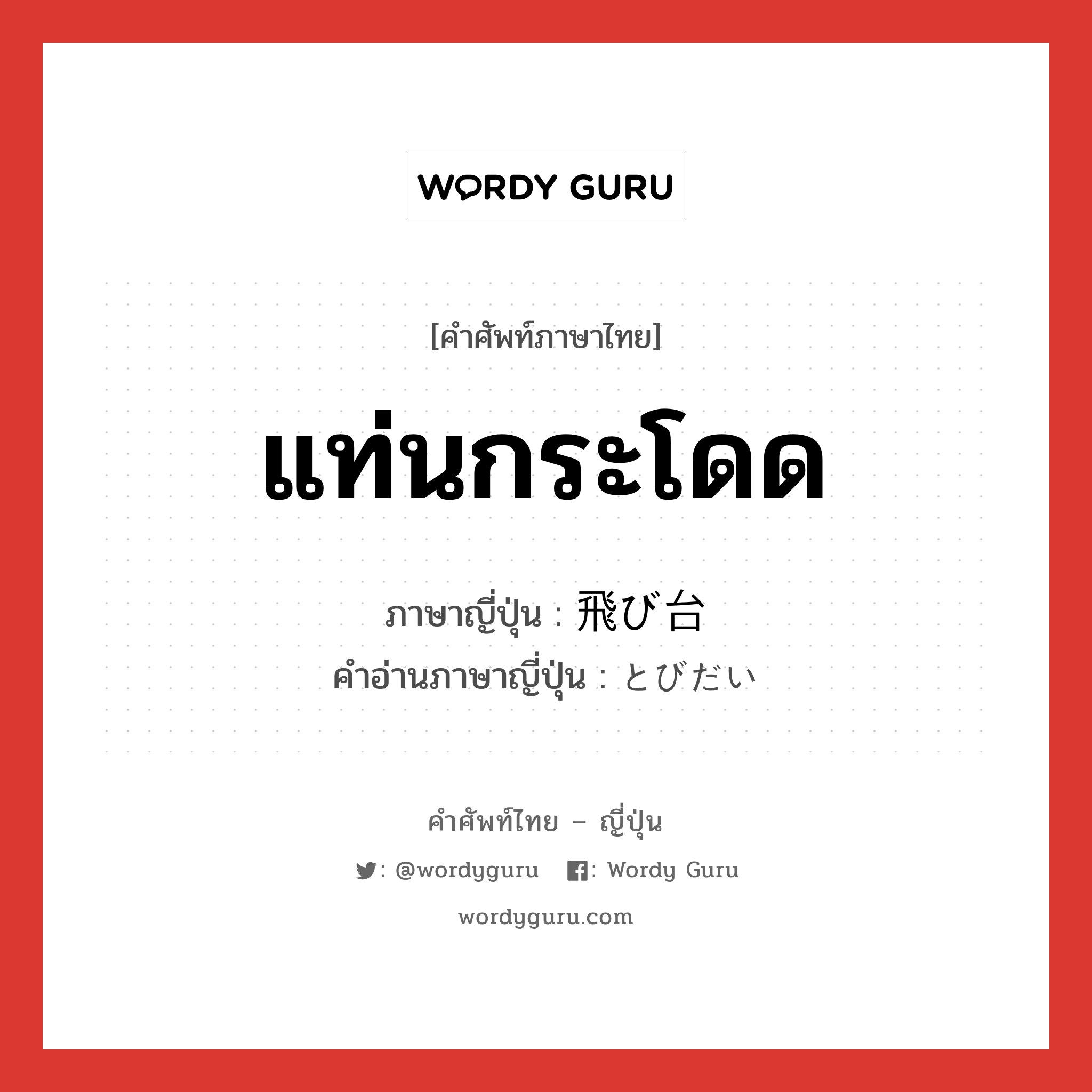 แท่นกระโดด ภาษาญี่ปุ่นคืออะไร, คำศัพท์ภาษาไทย - ญี่ปุ่น แท่นกระโดด ภาษาญี่ปุ่น 飛び台 คำอ่านภาษาญี่ปุ่น とびだい หมวด n หมวด n