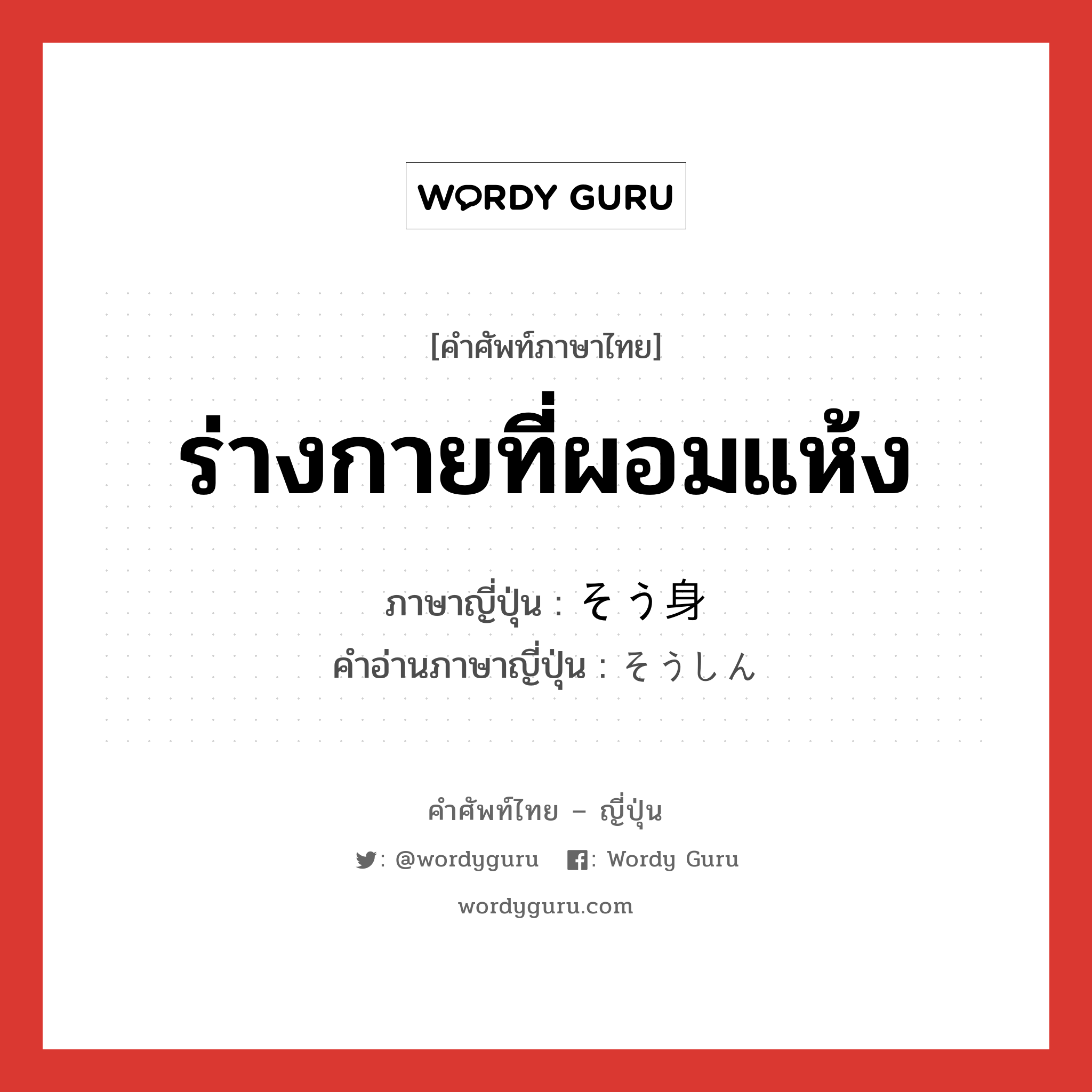 ร่างกายที่ผอมแห้ง ภาษาญี่ปุ่นคืออะไร, คำศัพท์ภาษาไทย - ญี่ปุ่น ร่างกายที่ผอมแห้ง ภาษาญี่ปุ่น そう身 คำอ่านภาษาญี่ปุ่น そうしん หมวด n หมวด n