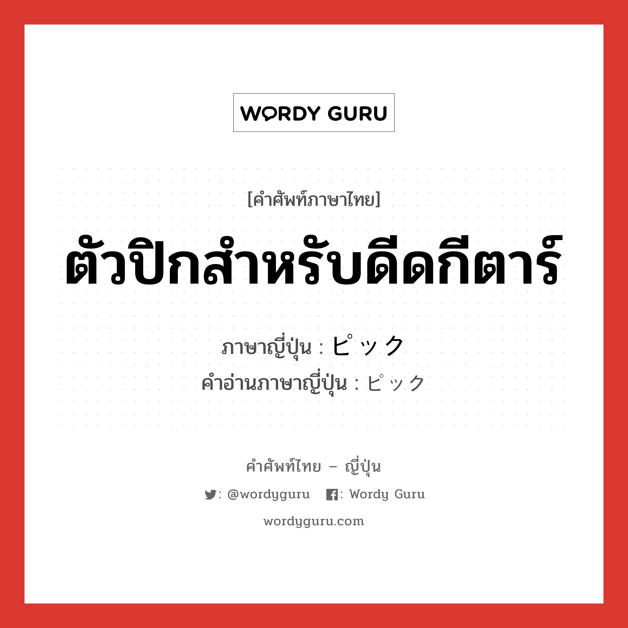 ตัวปิกสำหรับดีดกีตาร์ ภาษาญี่ปุ่นคืออะไร, คำศัพท์ภาษาไทย - ญี่ปุ่น ตัวปิกสำหรับดีดกีตาร์ ภาษาญี่ปุ่น ピック คำอ่านภาษาญี่ปุ่น ピック หมวด n หมวด n