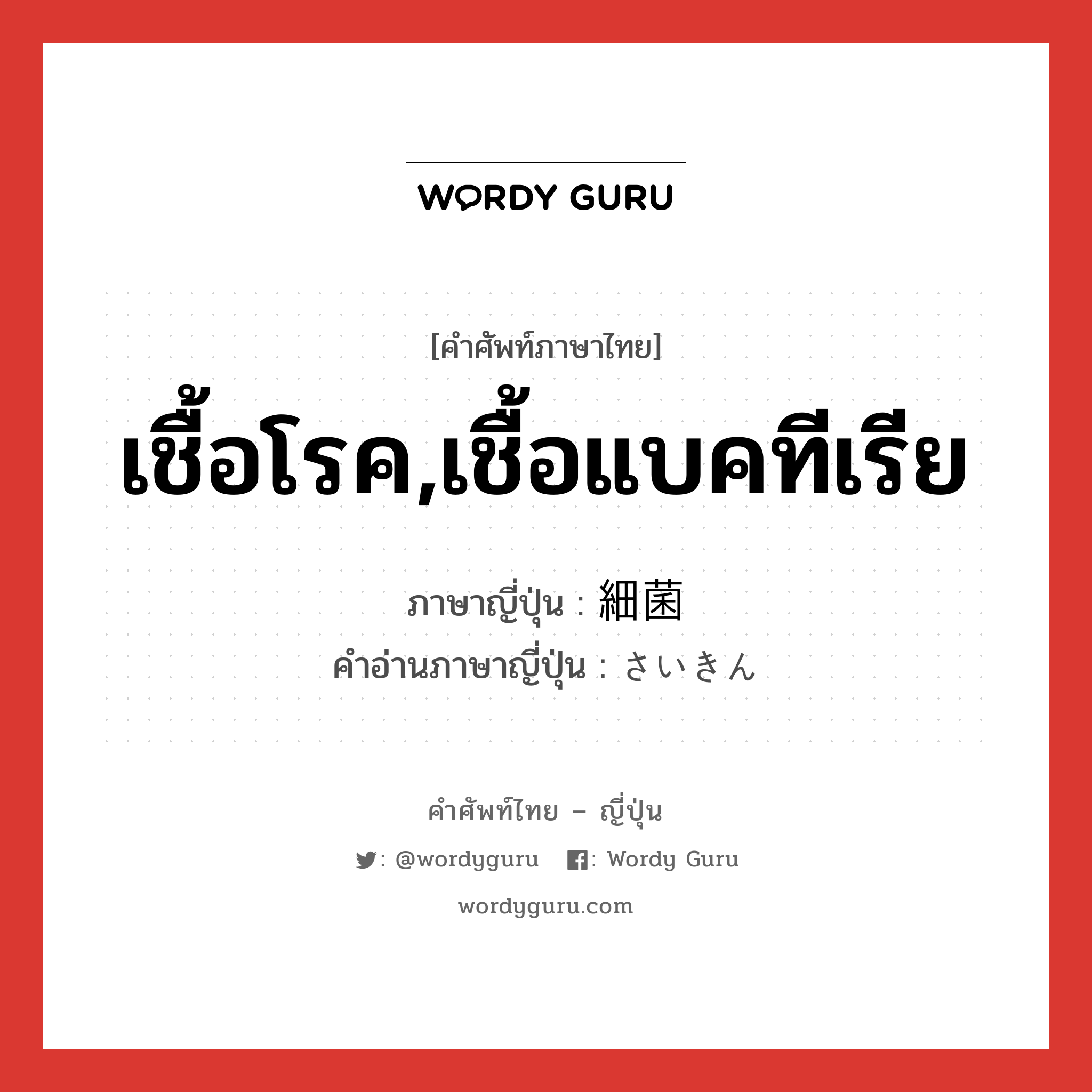 เชื้อโรค,เชื้อแบคทีเรีย ภาษาญี่ปุ่นคืออะไร, คำศัพท์ภาษาไทย - ญี่ปุ่น เชื้อโรค,เชื้อแบคทีเรีย ภาษาญี่ปุ่น 細菌 คำอ่านภาษาญี่ปุ่น さいきん หมวด n หมวด n