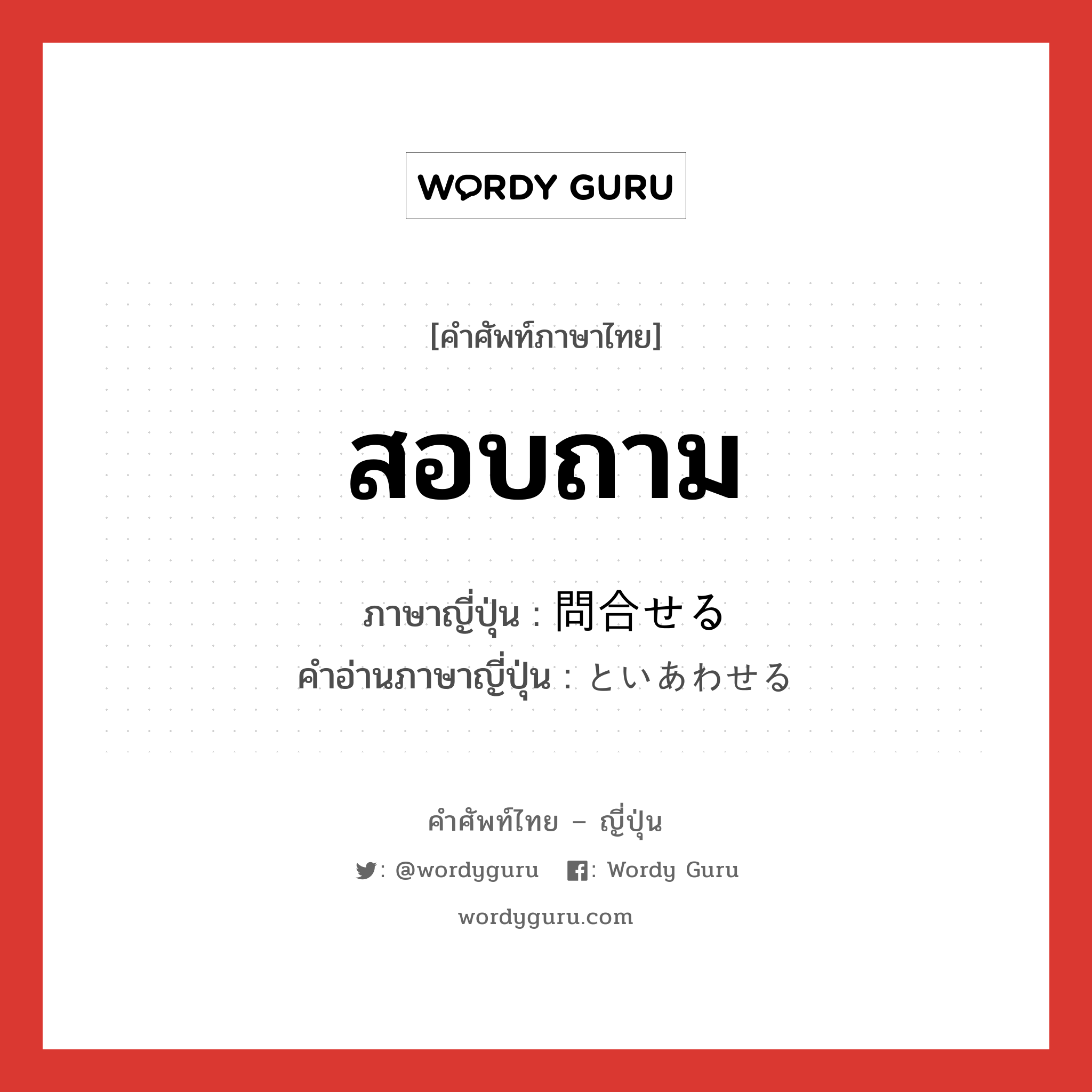 สอบถาม ภาษาญี่ปุ่นคืออะไร, คำศัพท์ภาษาไทย - ญี่ปุ่น สอบถาม ภาษาญี่ปุ่น 問合せる คำอ่านภาษาญี่ปุ่น といあわせる หมวด v1 หมวด v1