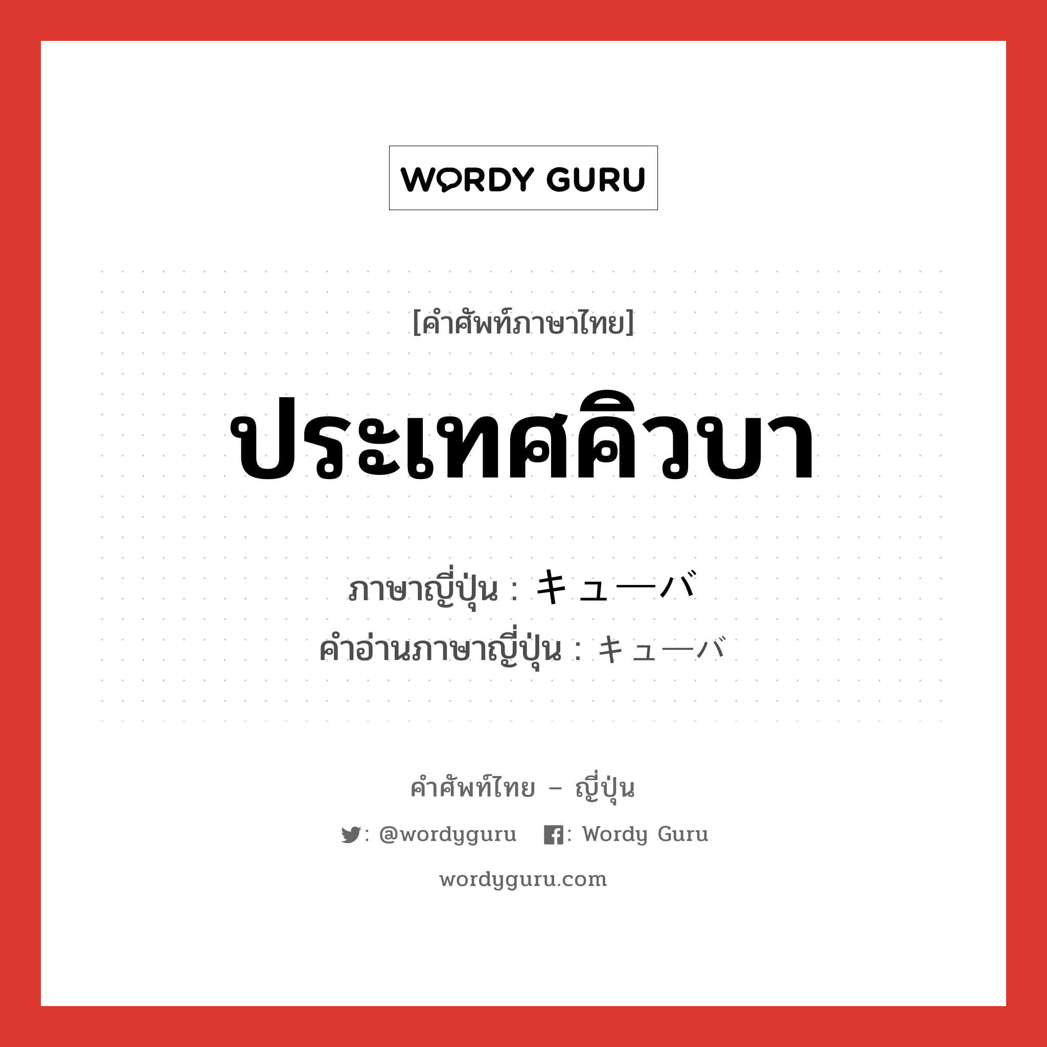 ประเทศคิวบา ภาษาญี่ปุ่นคืออะไร, คำศัพท์ภาษาไทย - ญี่ปุ่น ประเทศคิวบา ภาษาญี่ปุ่น キューバ คำอ่านภาษาญี่ปุ่น キューバ หมวด n หมวด n