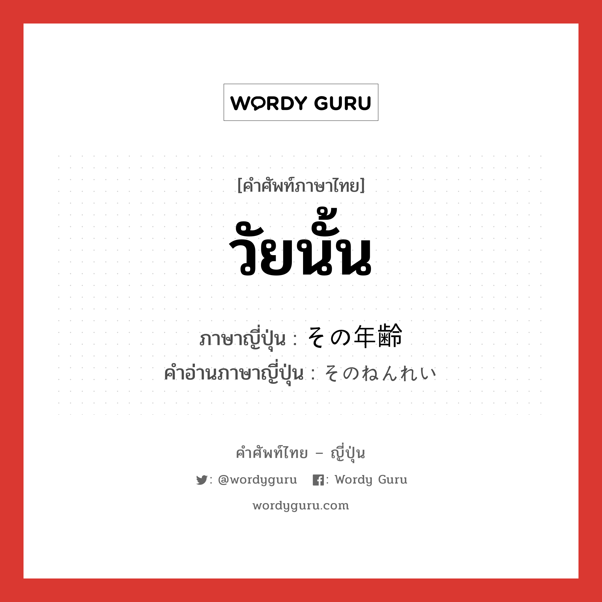 วัยนั้น ภาษาญี่ปุ่นคืออะไร, คำศัพท์ภาษาไทย - ญี่ปุ่น วัยนั้น ภาษาญี่ปุ่น その年齢 คำอ่านภาษาญี่ปุ่น そのねんれい หมวด n หมวด n