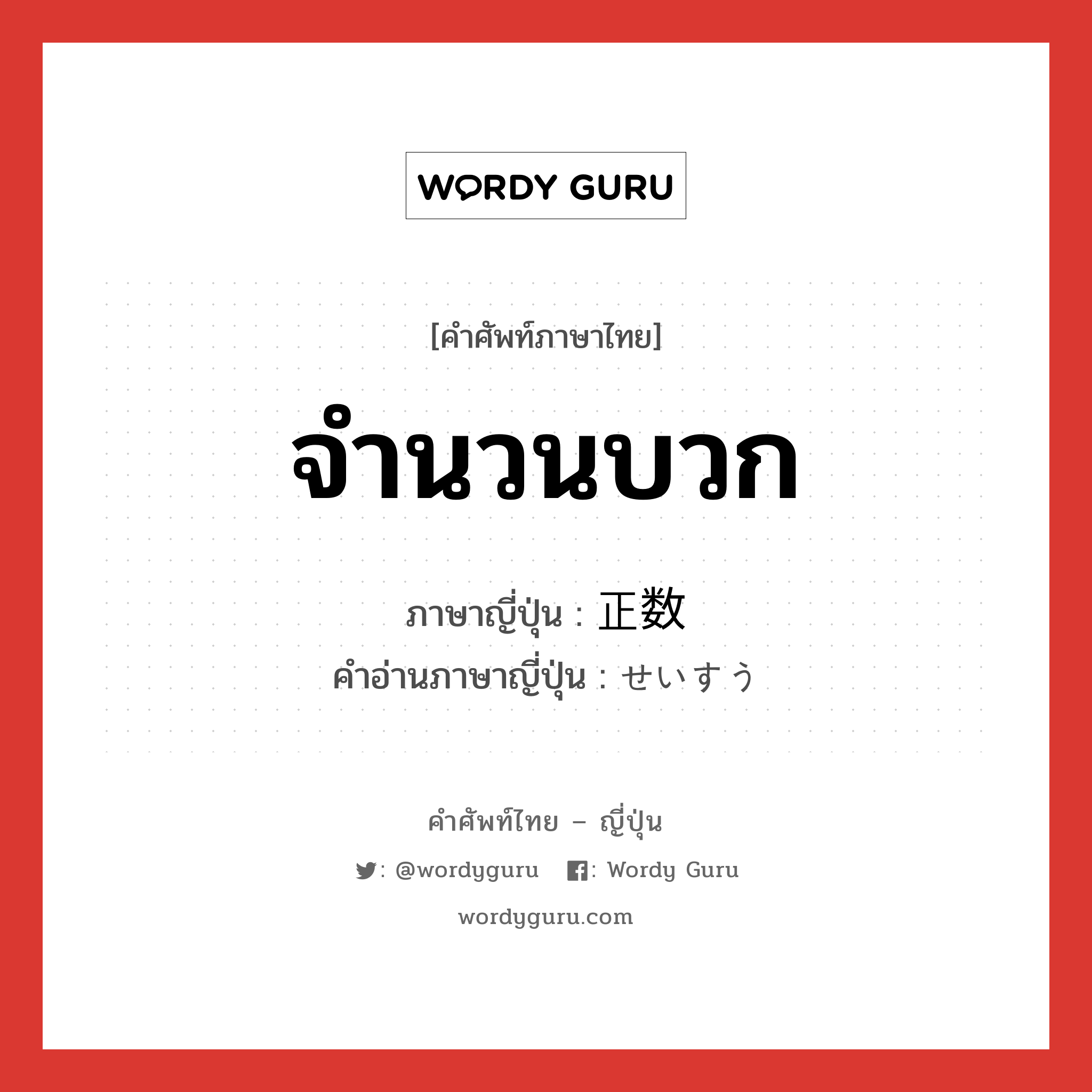 จำนวนบวก ภาษาญี่ปุ่นคืออะไร, คำศัพท์ภาษาไทย - ญี่ปุ่น จำนวนบวก ภาษาญี่ปุ่น 正数 คำอ่านภาษาญี่ปุ่น せいすう หมวด n หมวด n