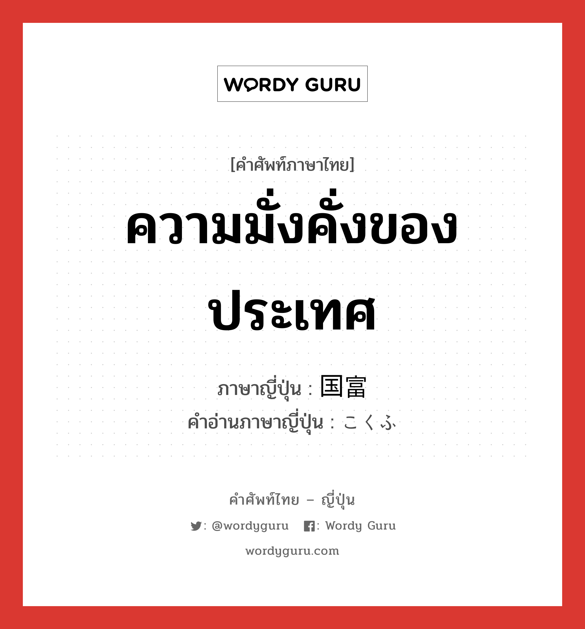 ความมั่งคั่งของประเทศ ภาษาญี่ปุ่นคืออะไร, คำศัพท์ภาษาไทย - ญี่ปุ่น ความมั่งคั่งของประเทศ ภาษาญี่ปุ่น 国富 คำอ่านภาษาญี่ปุ่น こくふ หมวด n หมวด n