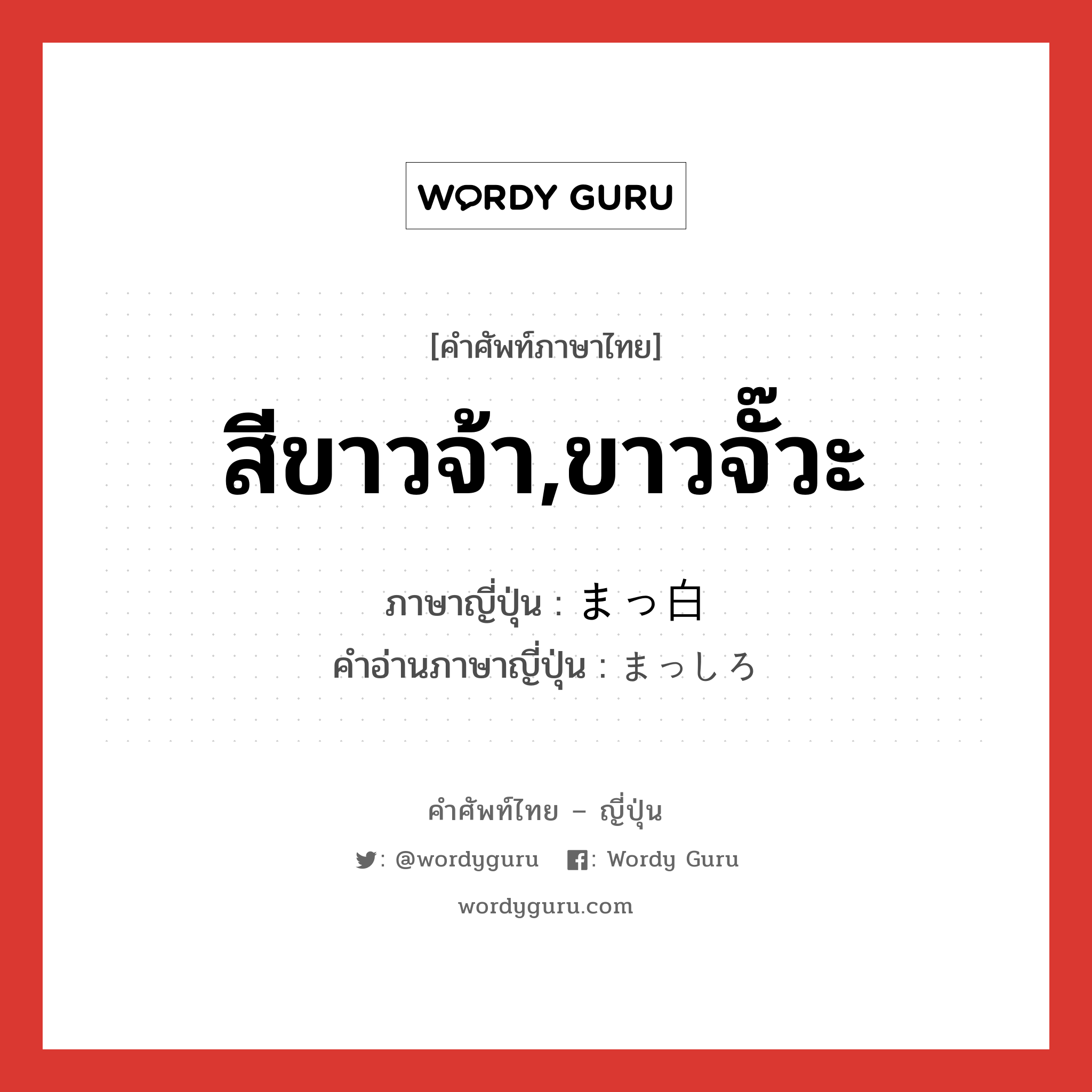 สีขาวจ้า,ขาวจั๊วะ ภาษาญี่ปุ่นคืออะไร, คำศัพท์ภาษาไทย - ญี่ปุ่น สีขาวจ้า,ขาวจั๊วะ ภาษาญี่ปุ่น まっ白 คำอ่านภาษาญี่ปุ่น まっしろ หมวด adj-na หมวด adj-na