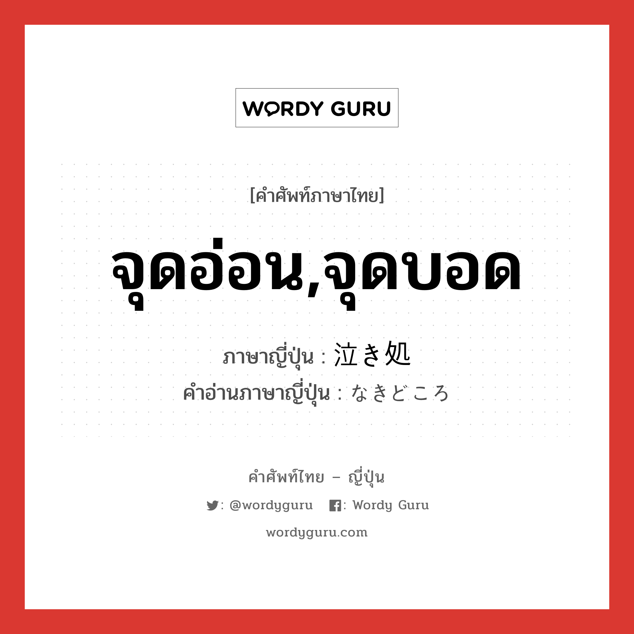 จุดอ่อน,จุดบอด ภาษาญี่ปุ่นคืออะไร, คำศัพท์ภาษาไทย - ญี่ปุ่น จุดอ่อน,จุดบอด ภาษาญี่ปุ่น 泣き処 คำอ่านภาษาญี่ปุ่น なきどころ หมวด n หมวด n