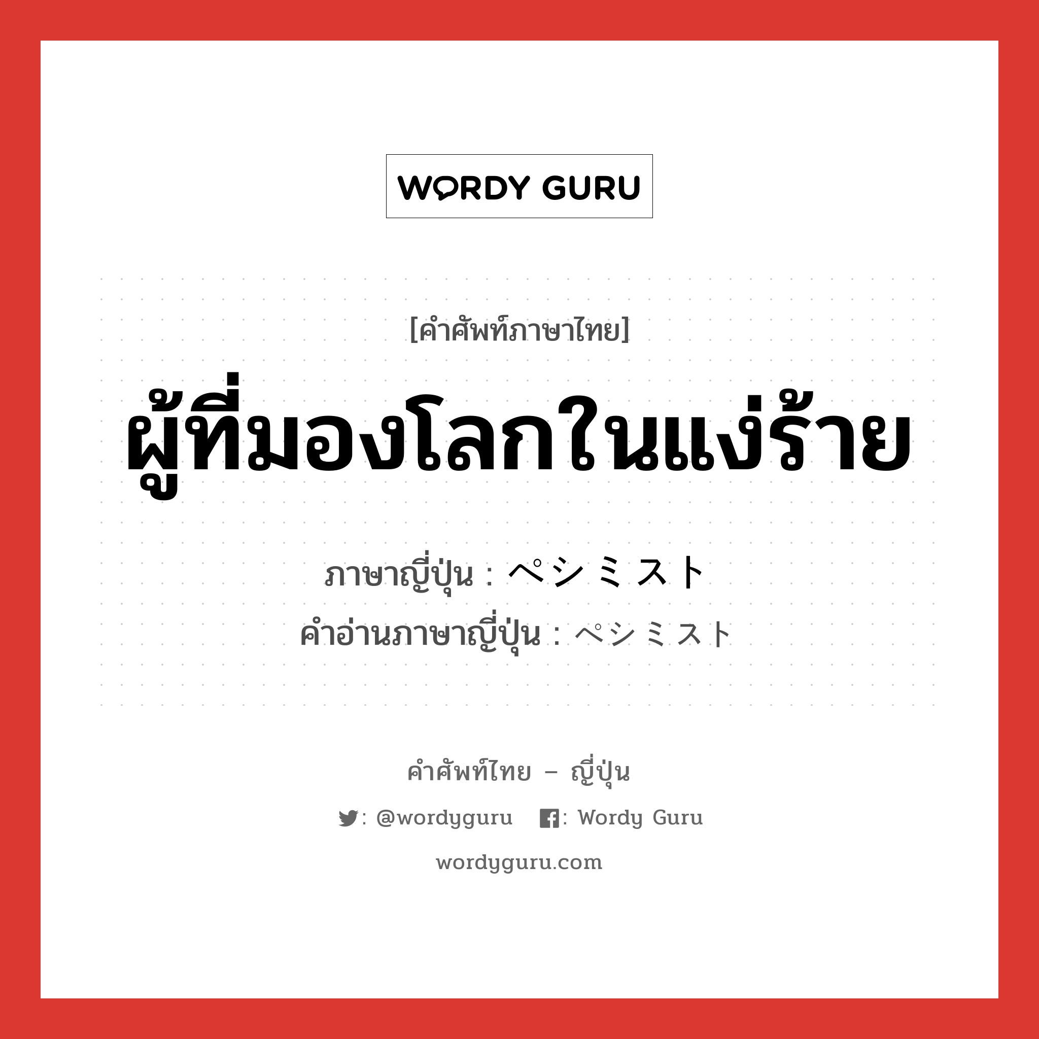 ผู้ที่มองโลกในแง่ร้าย ภาษาญี่ปุ่นคืออะไร, คำศัพท์ภาษาไทย - ญี่ปุ่น ผู้ที่มองโลกในแง่ร้าย ภาษาญี่ปุ่น ペシミスト คำอ่านภาษาญี่ปุ่น ペシミスト หมวด adj-na หมวด adj-na