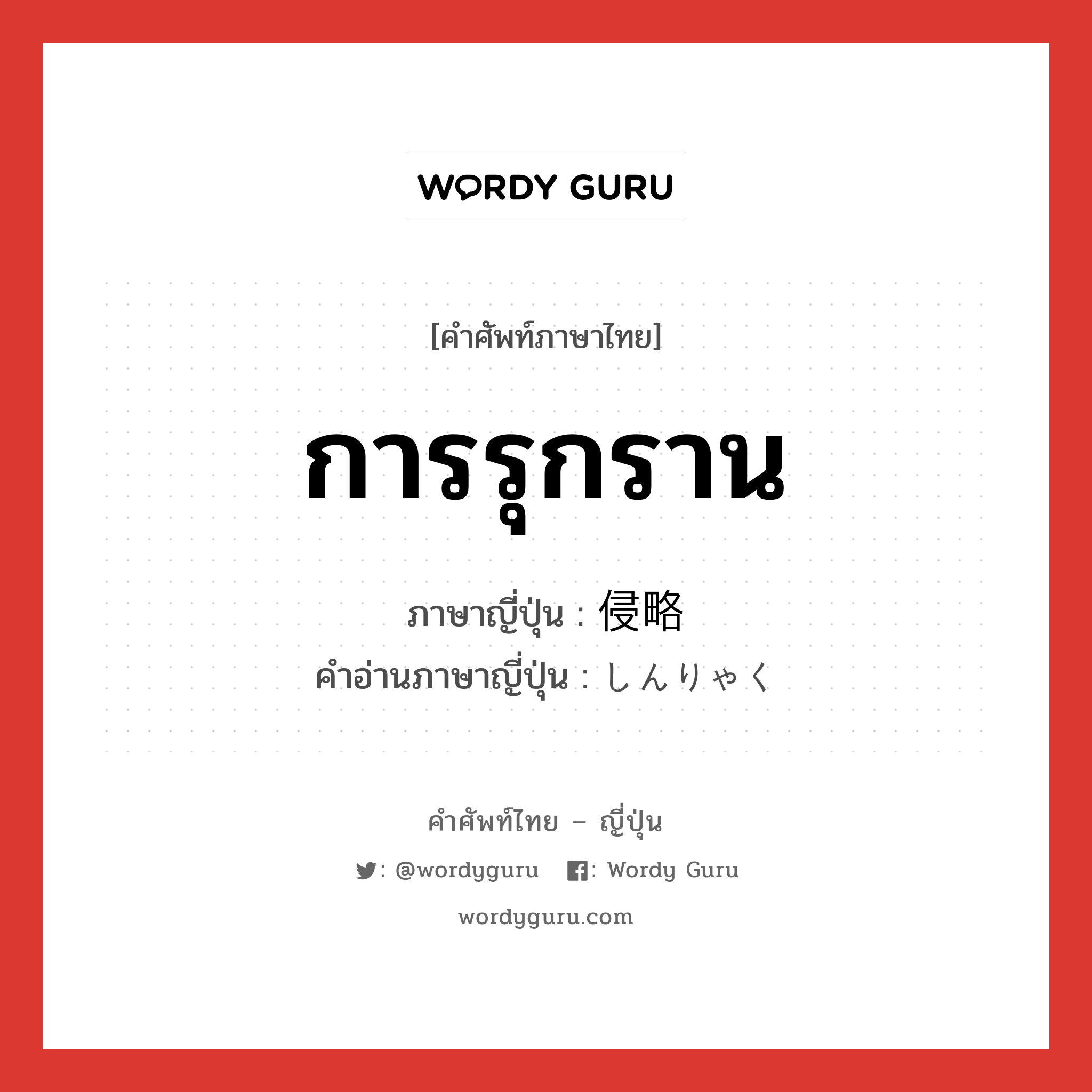 การรุกราน ภาษาญี่ปุ่นคืออะไร, คำศัพท์ภาษาไทย - ญี่ปุ่น การรุกราน ภาษาญี่ปุ่น 侵略 คำอ่านภาษาญี่ปุ่น しんりゃく หมวด n หมวด n