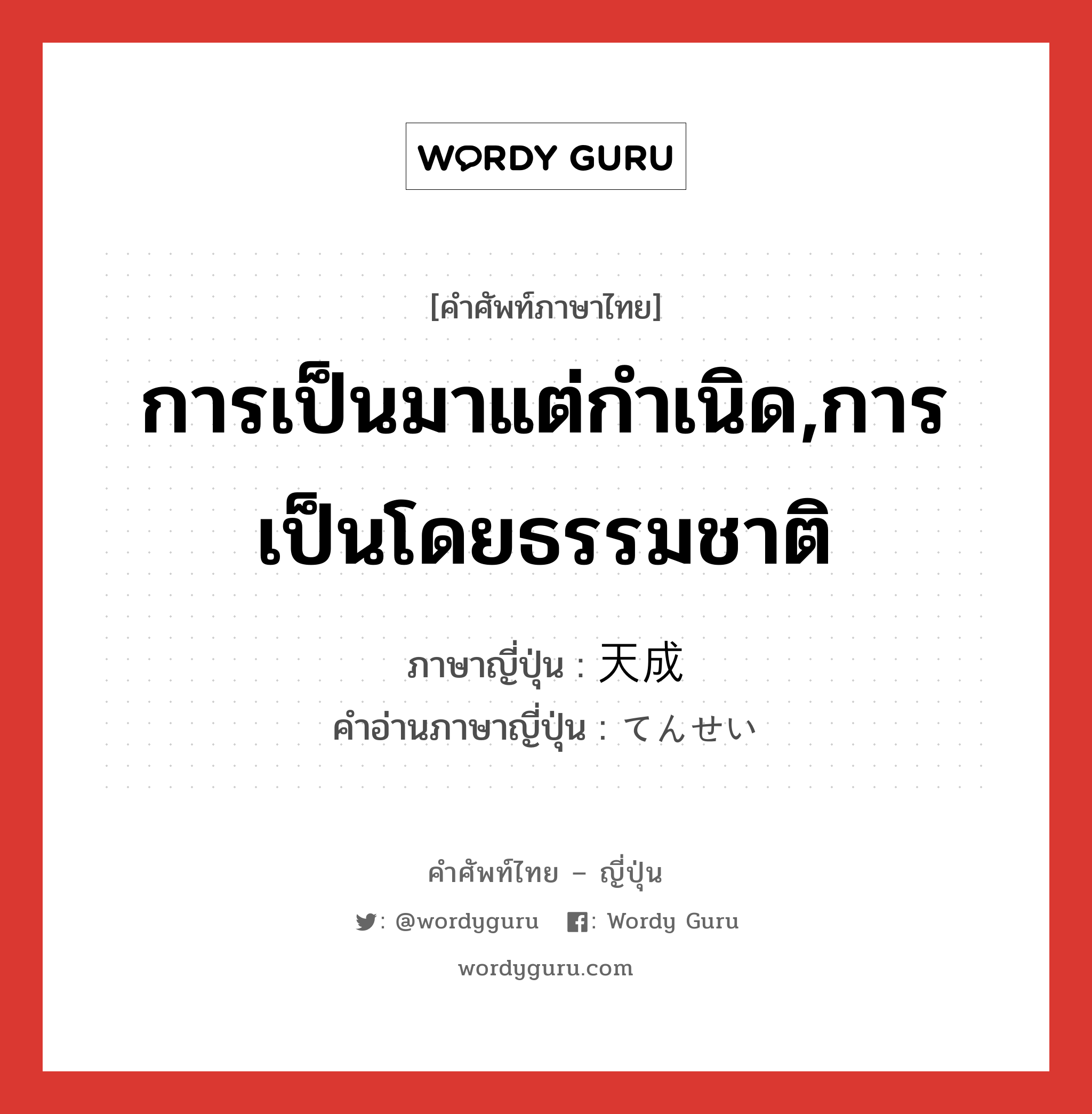 การเป็นมาแต่กำเนิด,การเป็นโดยธรรมชาติ ภาษาญี่ปุ่นคืออะไร, คำศัพท์ภาษาไทย - ญี่ปุ่น การเป็นมาแต่กำเนิด,การเป็นโดยธรรมชาติ ภาษาญี่ปุ่น 天成 คำอ่านภาษาญี่ปุ่น てんせい หมวด n หมวด n