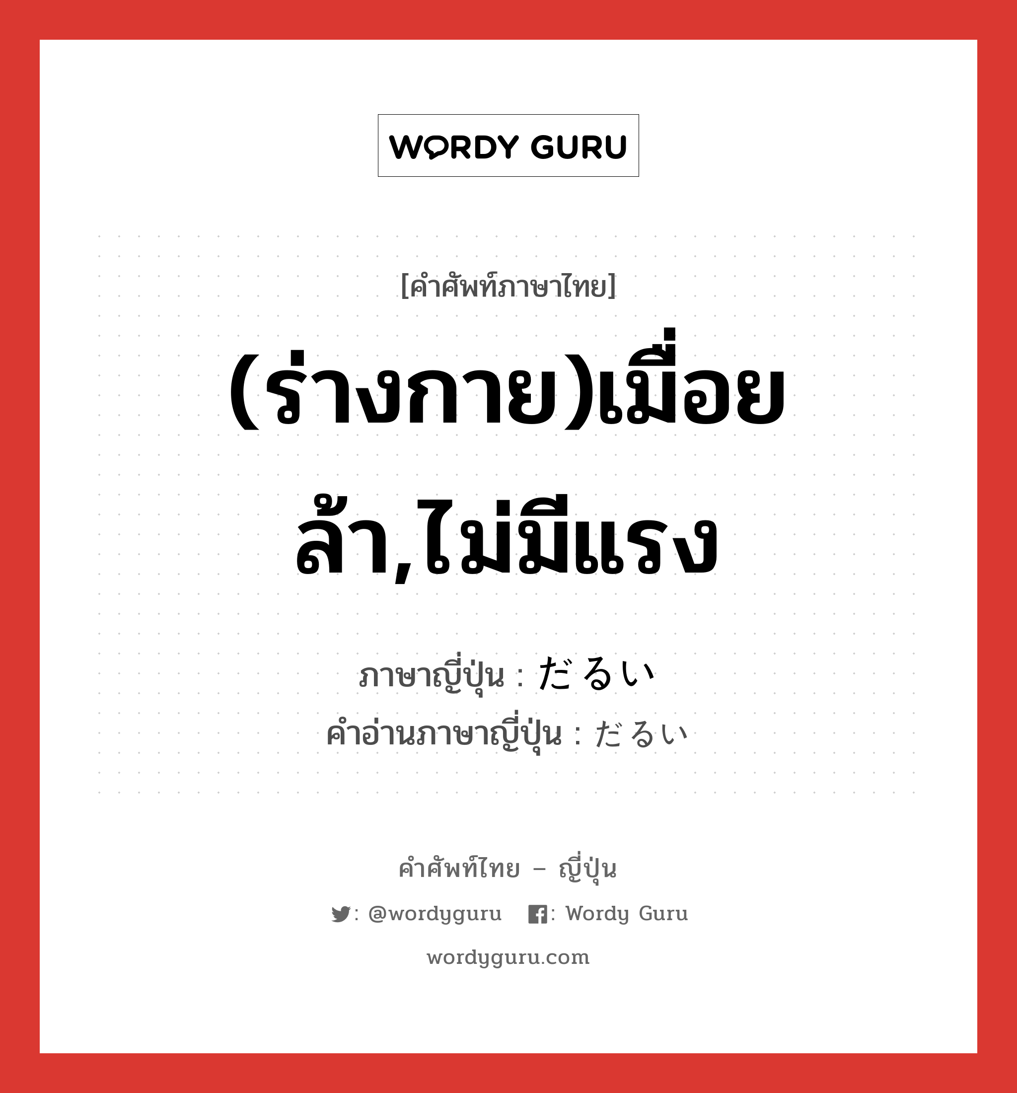 (ร่างกาย)เมื่อยล้า,ไม่มีแรง ภาษาญี่ปุ่นคืออะไร, คำศัพท์ภาษาไทย - ญี่ปุ่น (ร่างกาย)เมื่อยล้า,ไม่มีแรง ภาษาญี่ปุ่น だるい คำอ่านภาษาญี่ปุ่น だるい หมวด adj-i หมวด adj-i