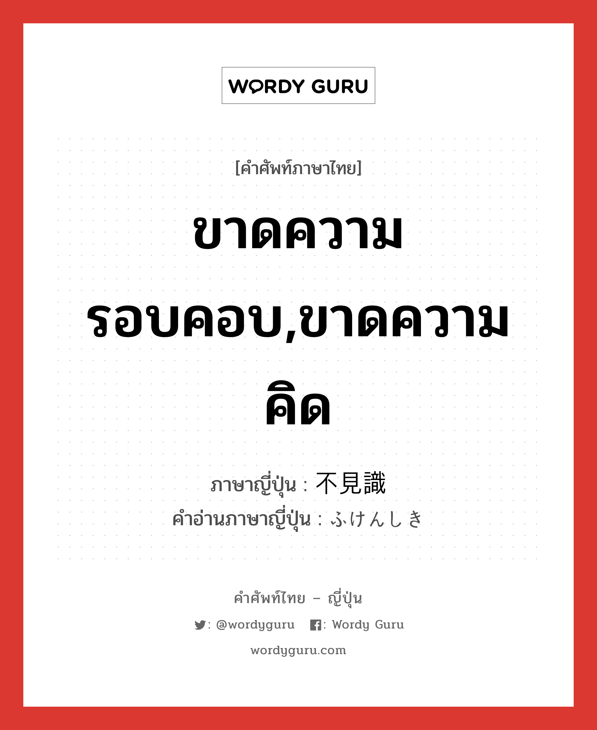 ขาดความรอบคอบ,ขาดความคิด ภาษาญี่ปุ่นคืออะไร, คำศัพท์ภาษาไทย - ญี่ปุ่น ขาดความรอบคอบ,ขาดความคิด ภาษาญี่ปุ่น 不見識 คำอ่านภาษาญี่ปุ่น ふけんしき หมวด adj-na หมวด adj-na