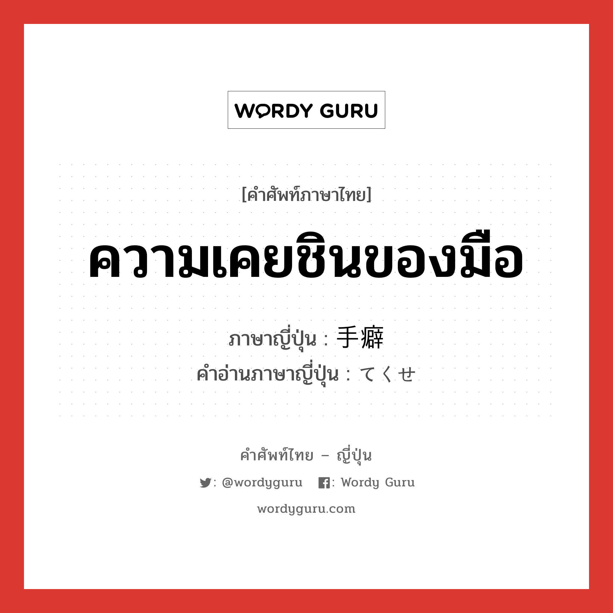 ความเคยชินของมือ ภาษาญี่ปุ่นคืออะไร, คำศัพท์ภาษาไทย - ญี่ปุ่น ความเคยชินของมือ ภาษาญี่ปุ่น 手癖 คำอ่านภาษาญี่ปุ่น てくせ หมวด n หมวด n