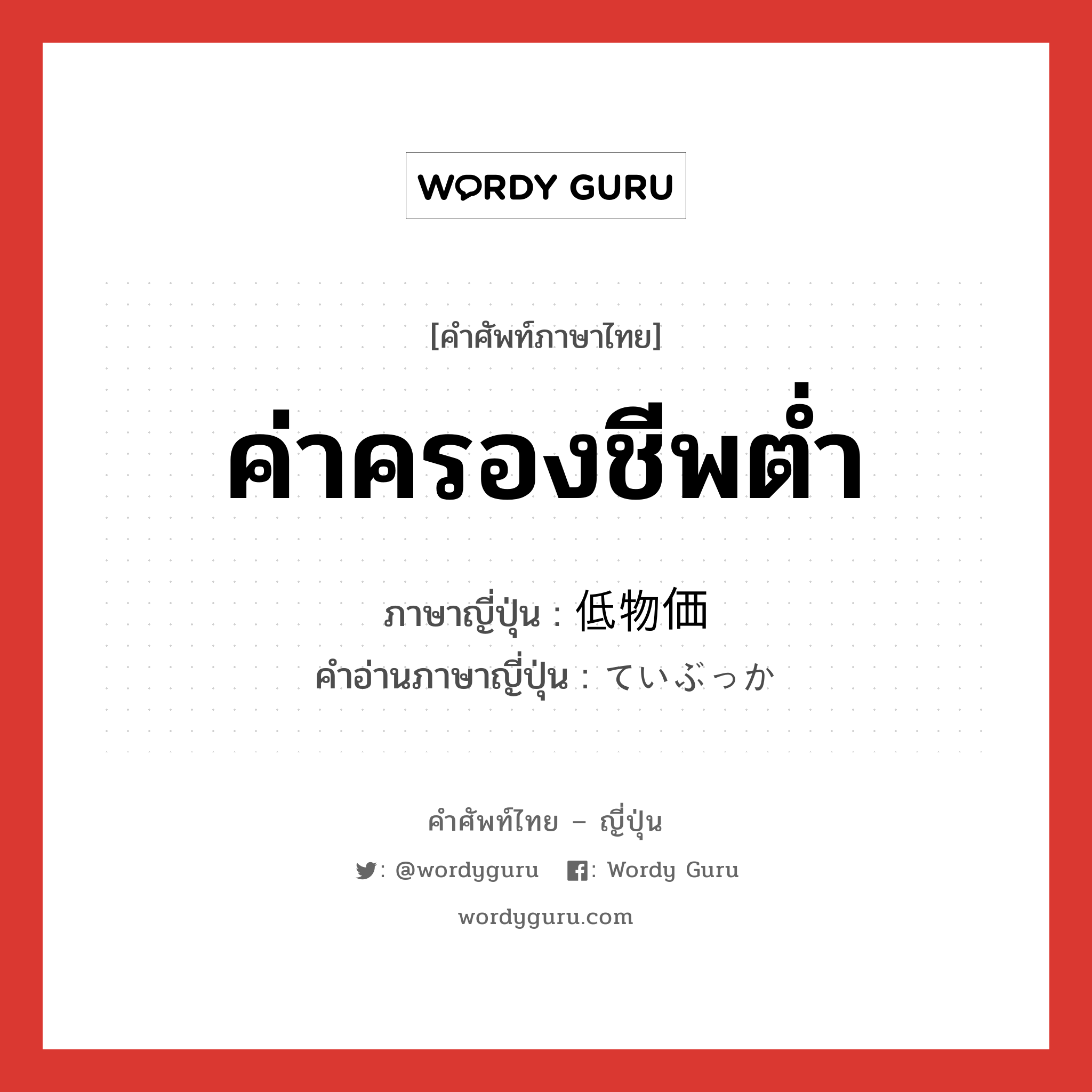 ค่าครองชีพต่ำ ภาษาญี่ปุ่นคืออะไร, คำศัพท์ภาษาไทย - ญี่ปุ่น ค่าครองชีพต่ำ ภาษาญี่ปุ่น 低物価 คำอ่านภาษาญี่ปุ่น ていぶっか หมวด n หมวด n