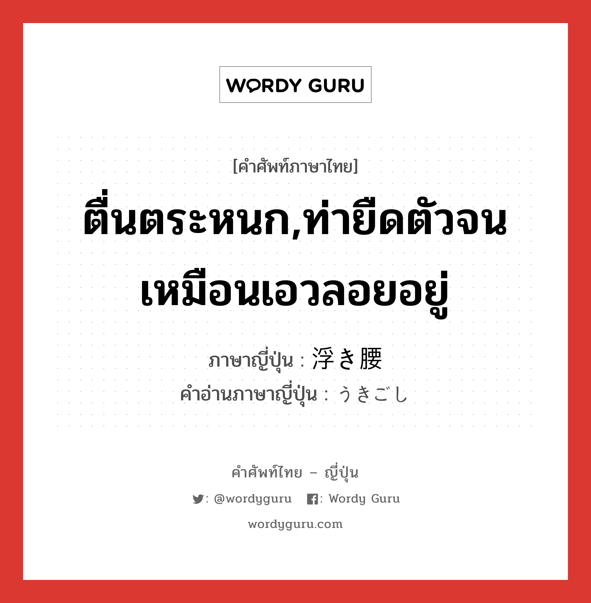 ตื่นตระหนก,ท่ายืดตัวจนเหมือนเอวลอยอยู่ ภาษาญี่ปุ่นคืออะไร, คำศัพท์ภาษาไทย - ญี่ปุ่น ตื่นตระหนก,ท่ายืดตัวจนเหมือนเอวลอยอยู่ ภาษาญี่ปุ่น 浮き腰 คำอ่านภาษาญี่ปุ่น うきごし หมวด n หมวด n