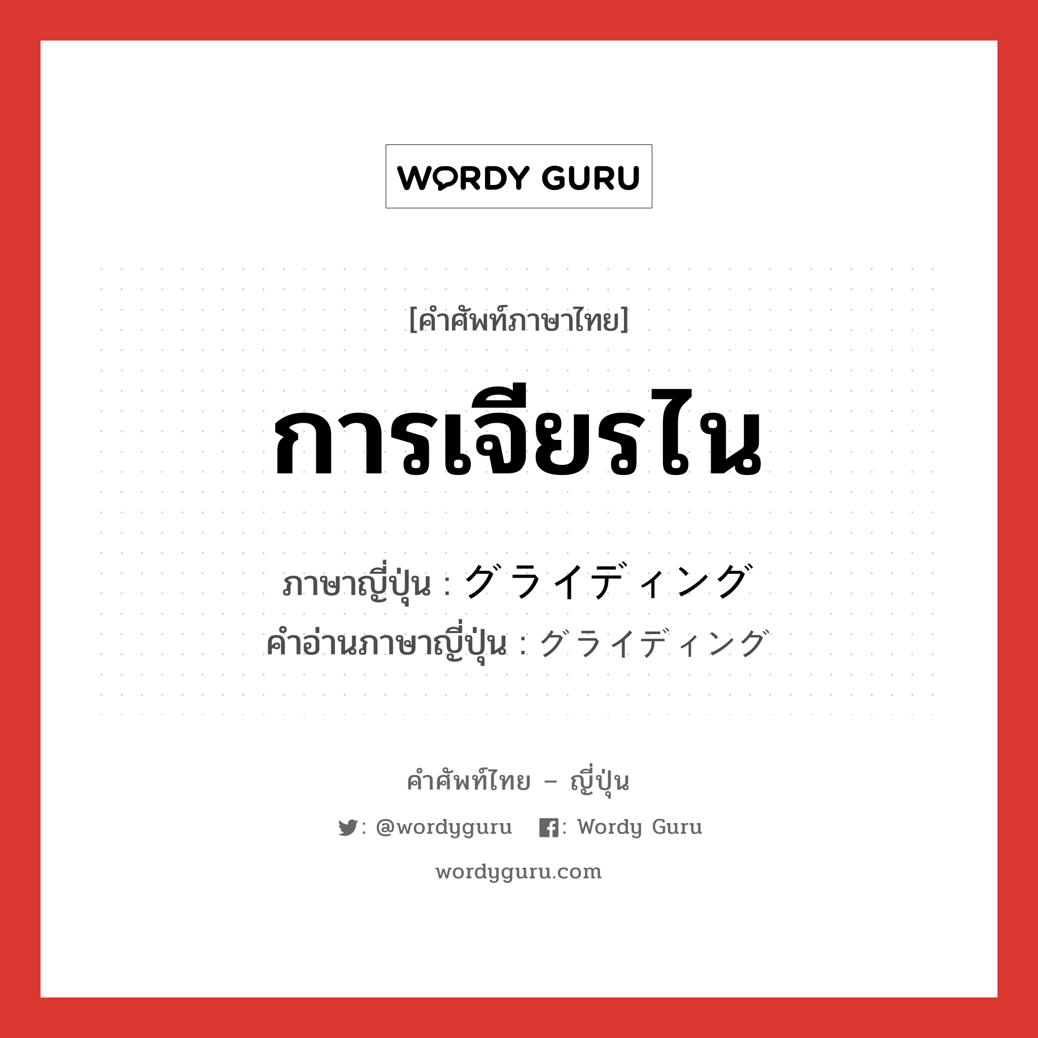 การเจียรไน ภาษาญี่ปุ่นคืออะไร, คำศัพท์ภาษาไทย - ญี่ปุ่น การเจียรไน ภาษาญี่ปุ่น グライディング คำอ่านภาษาญี่ปุ่น グライディング หมวด n หมวด n