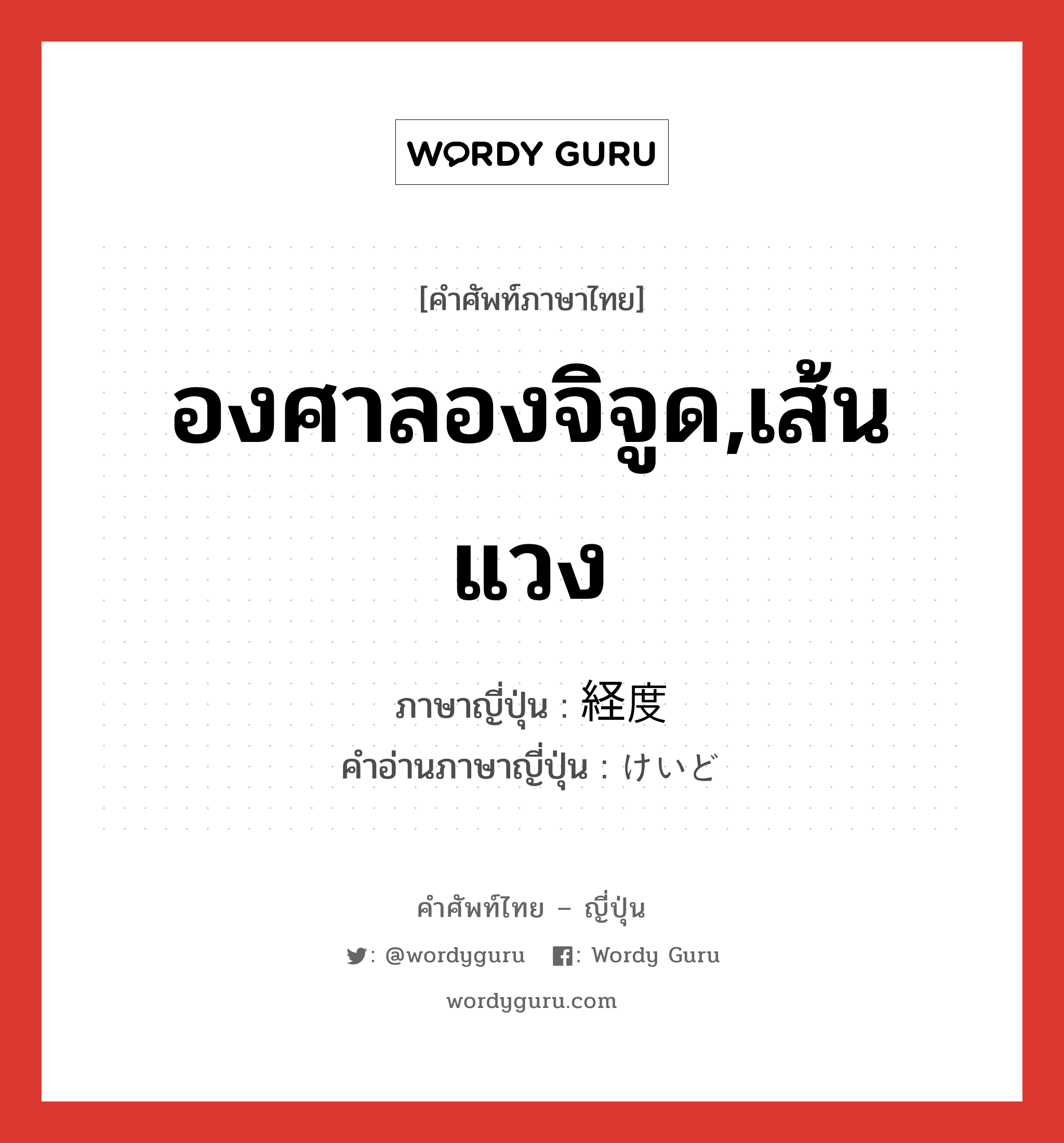 องศาลองจิจูด,เส้นแวง ภาษาญี่ปุ่นคืออะไร, คำศัพท์ภาษาไทย - ญี่ปุ่น องศาลองจิจูด,เส้นแวง ภาษาญี่ปุ่น 経度 คำอ่านภาษาญี่ปุ่น けいど หมวด n หมวด n