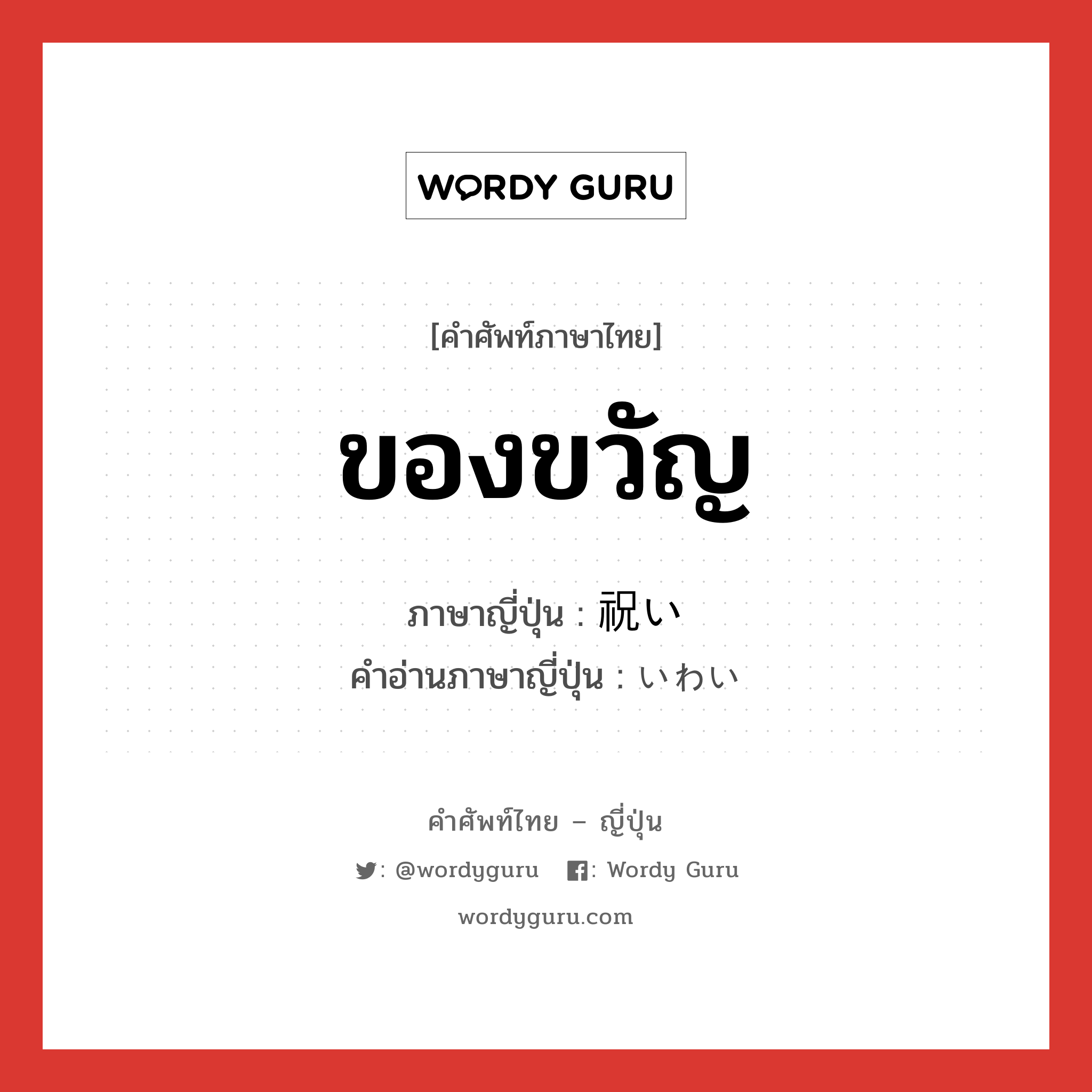 ของขวัญ ภาษาญี่ปุ่นคืออะไร, คำศัพท์ภาษาไทย - ญี่ปุ่น ของขวัญ ภาษาญี่ปุ่น 祝い คำอ่านภาษาญี่ปุ่น いわい หมวด n หมวด n