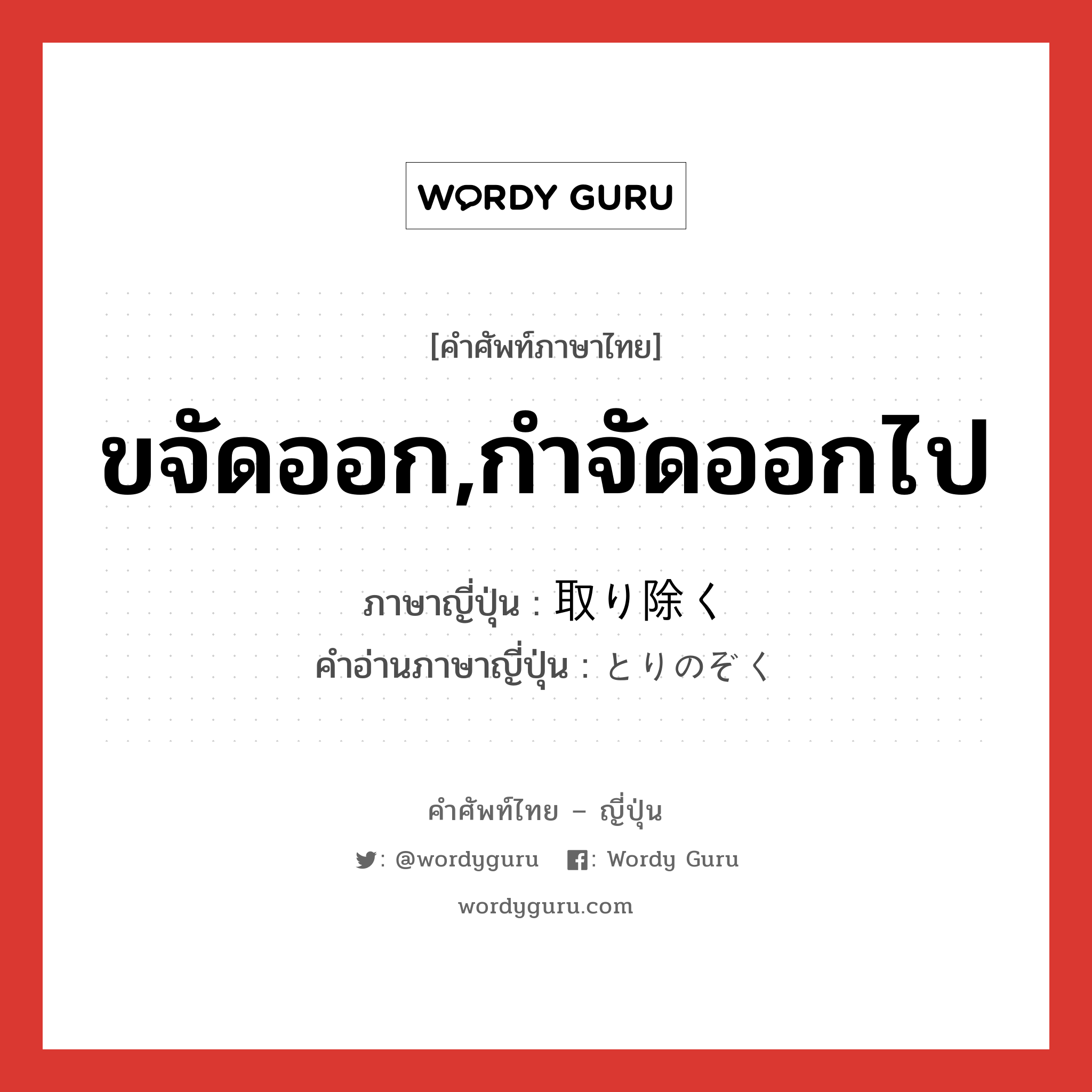 ขจัดออก,กำจัดออกไป ภาษาญี่ปุ่นคืออะไร, คำศัพท์ภาษาไทย - ญี่ปุ่น ขจัดออก,กำจัดออกไป ภาษาญี่ปุ่น 取り除く คำอ่านภาษาญี่ปุ่น とりのぞく หมวด v5k หมวด v5k