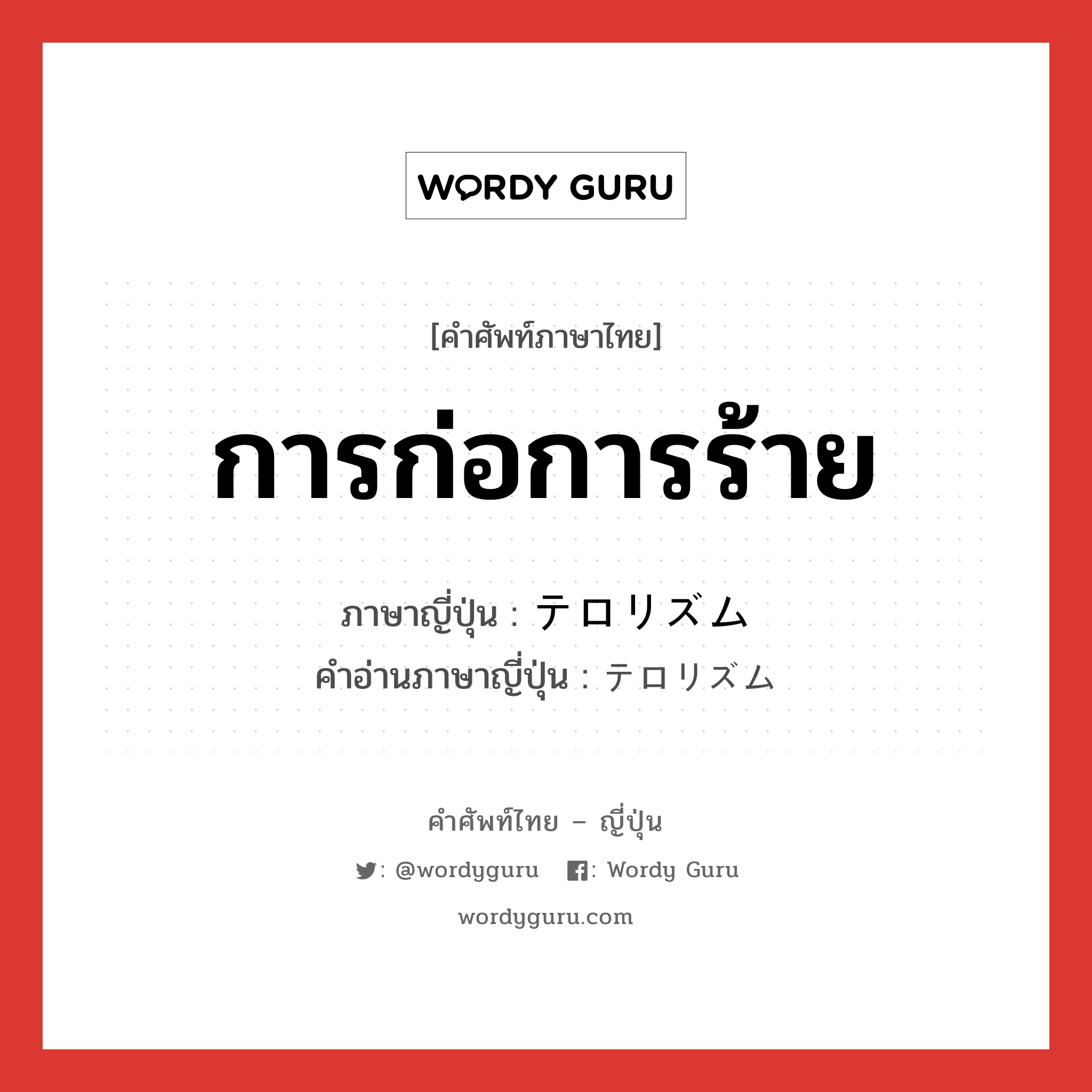 การก่อการร้าย ภาษาญี่ปุ่นคืออะไร, คำศัพท์ภาษาไทย - ญี่ปุ่น การก่อการร้าย ภาษาญี่ปุ่น テロリズム คำอ่านภาษาญี่ปุ่น テロリズム หมวด n หมวด n