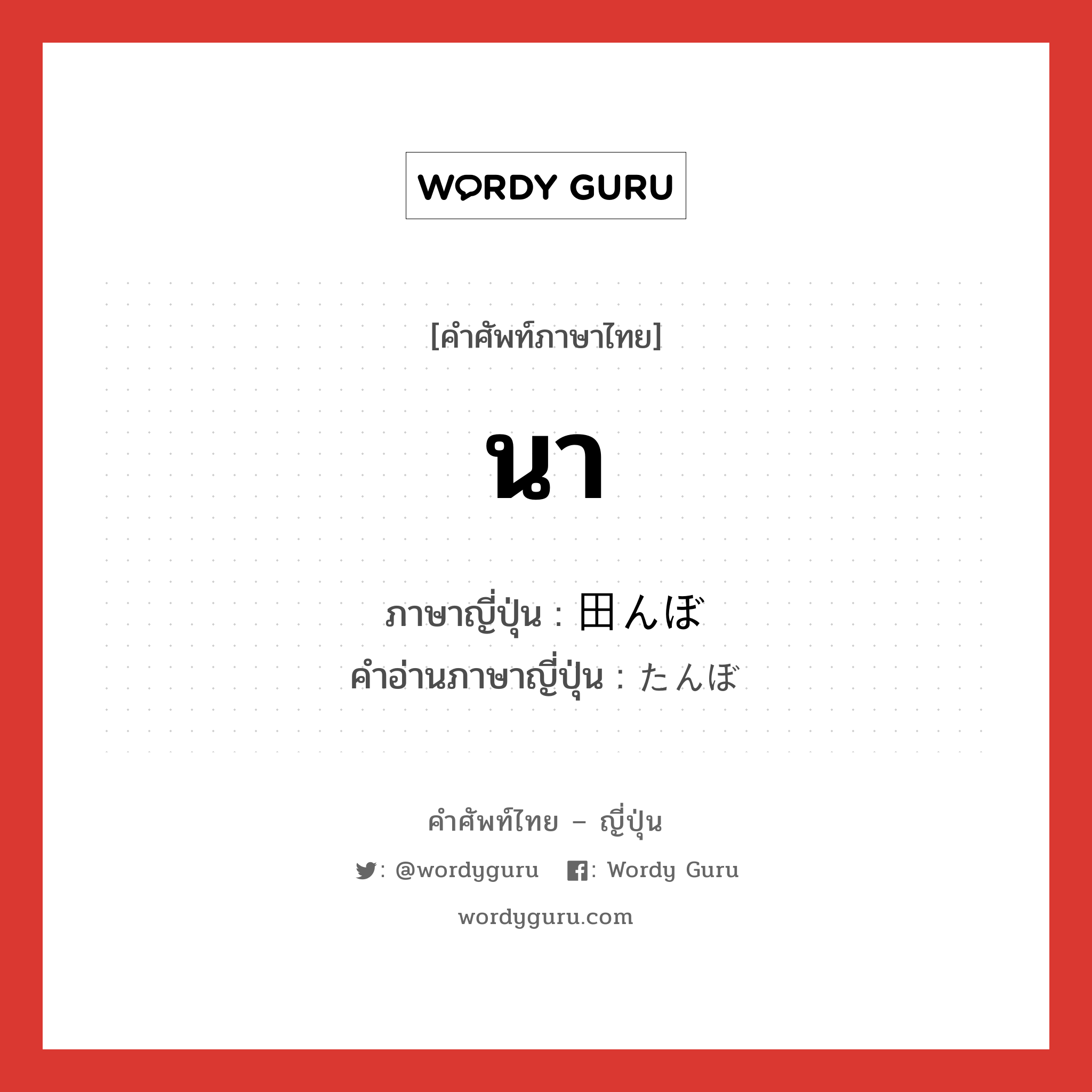 นา ภาษาญี่ปุ่นคืออะไร, คำศัพท์ภาษาไทย - ญี่ปุ่น นา ภาษาญี่ปุ่น 田んぼ คำอ่านภาษาญี่ปุ่น たんぼ หมวด n หมวด n