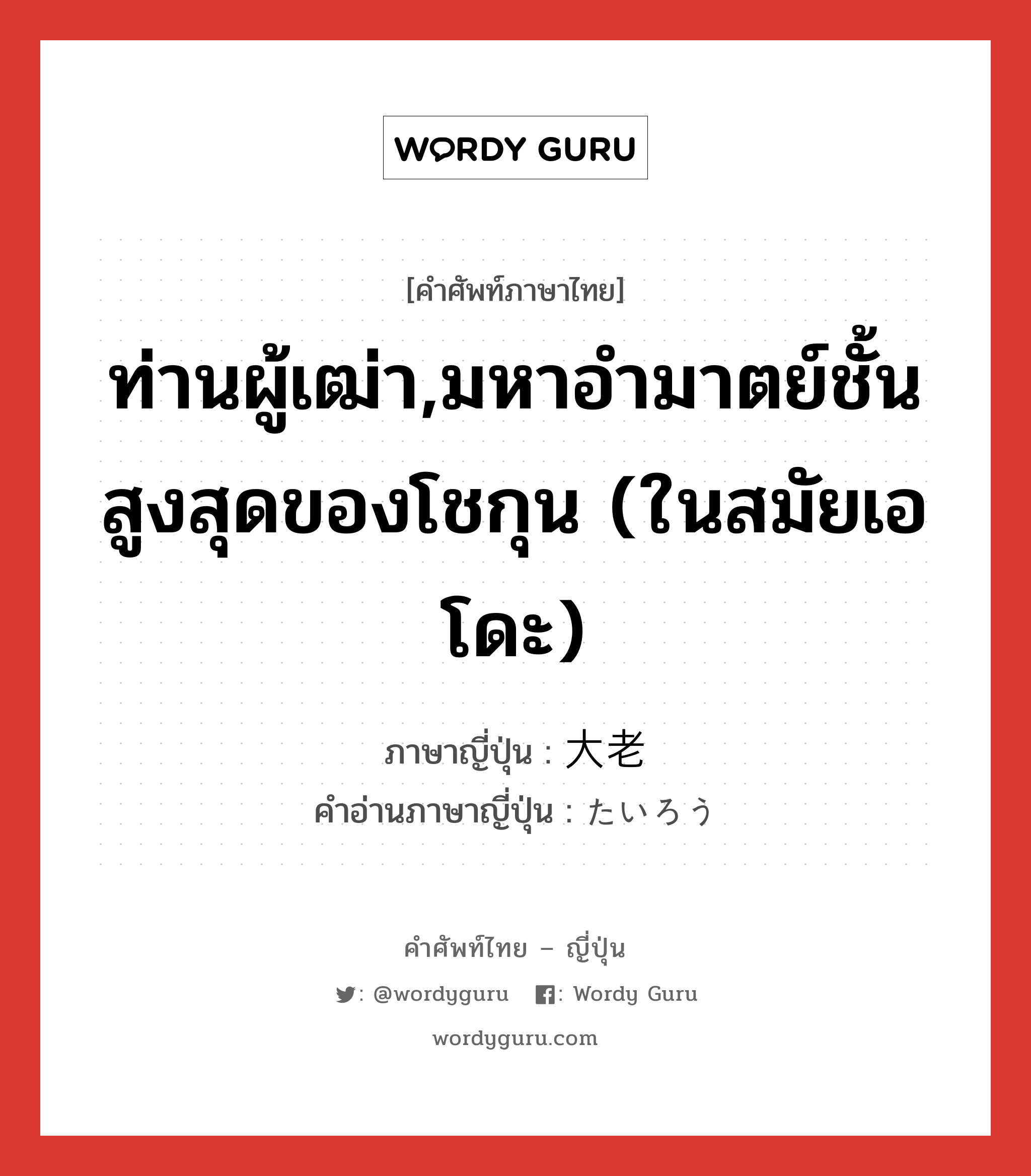 ท่านผู้เฒ่า,มหาอำมาตย์ชั้นสูงสุดของโชกุน (ในสมัยเอโดะ) ภาษาญี่ปุ่นคืออะไร, คำศัพท์ภาษาไทย - ญี่ปุ่น ท่านผู้เฒ่า,มหาอำมาตย์ชั้นสูงสุดของโชกุน (ในสมัยเอโดะ) ภาษาญี่ปุ่น 大老 คำอ่านภาษาญี่ปุ่น たいろう หมวด n หมวด n