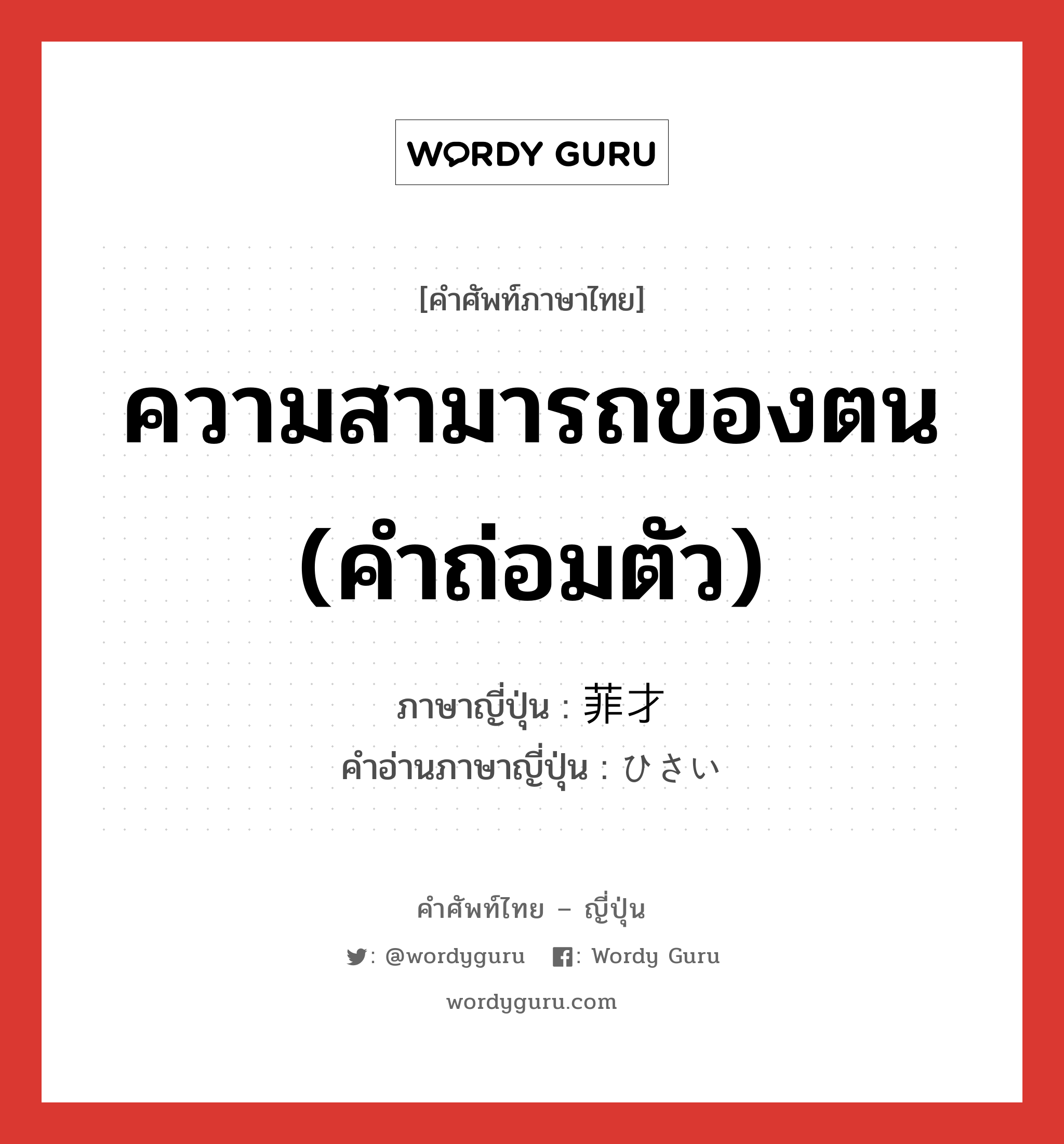 ความสามารถของตน (คำถ่อมตัว) ภาษาญี่ปุ่นคืออะไร, คำศัพท์ภาษาไทย - ญี่ปุ่น ความสามารถของตน (คำถ่อมตัว) ภาษาญี่ปุ่น 菲才 คำอ่านภาษาญี่ปุ่น ひさい หมวด n หมวด n