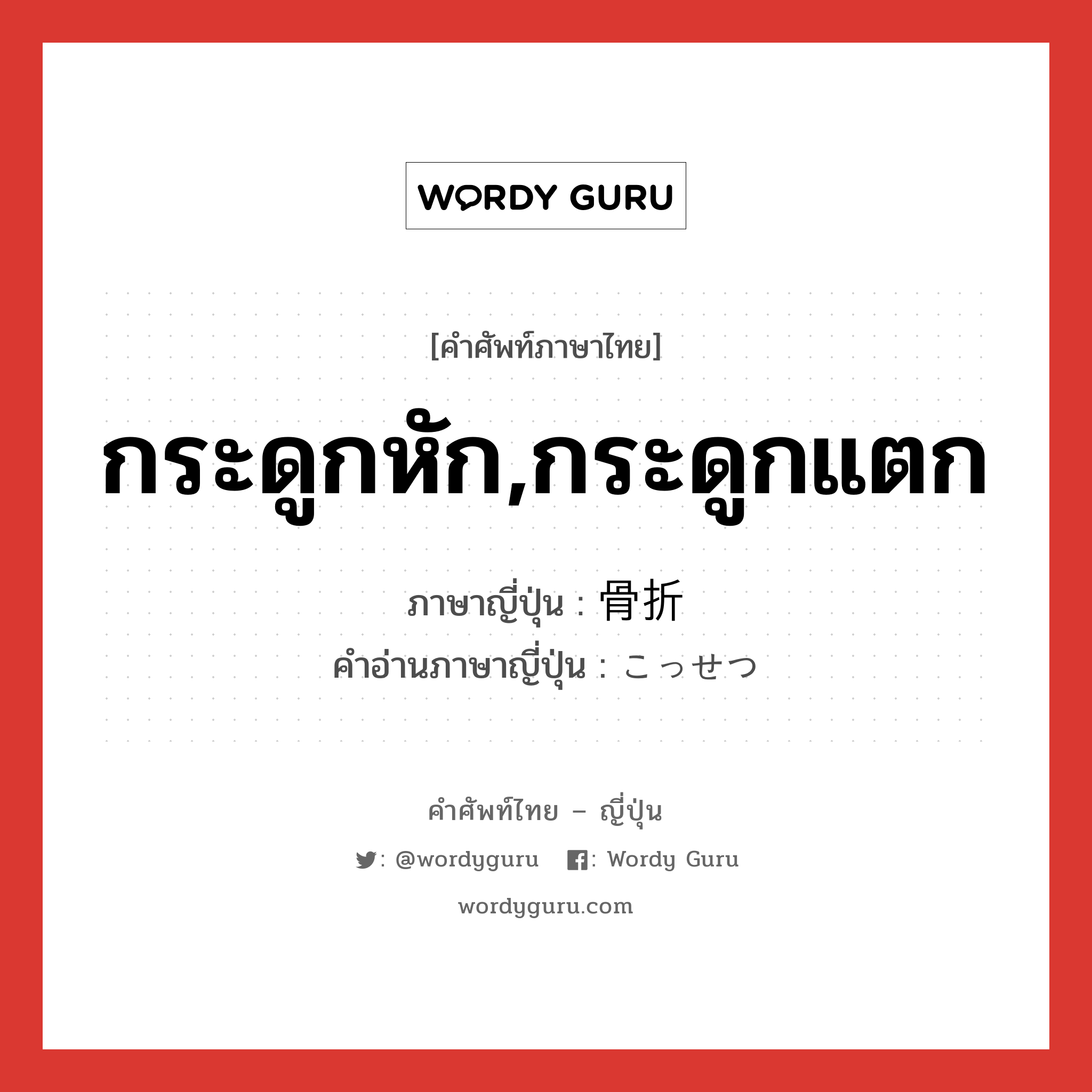 กระดูกหัก,กระดูกแตก ภาษาญี่ปุ่นคืออะไร, คำศัพท์ภาษาไทย - ญี่ปุ่น กระดูกหัก,กระดูกแตก ภาษาญี่ปุ่น 骨折 คำอ่านภาษาญี่ปุ่น こっせつ หมวด n หมวด n