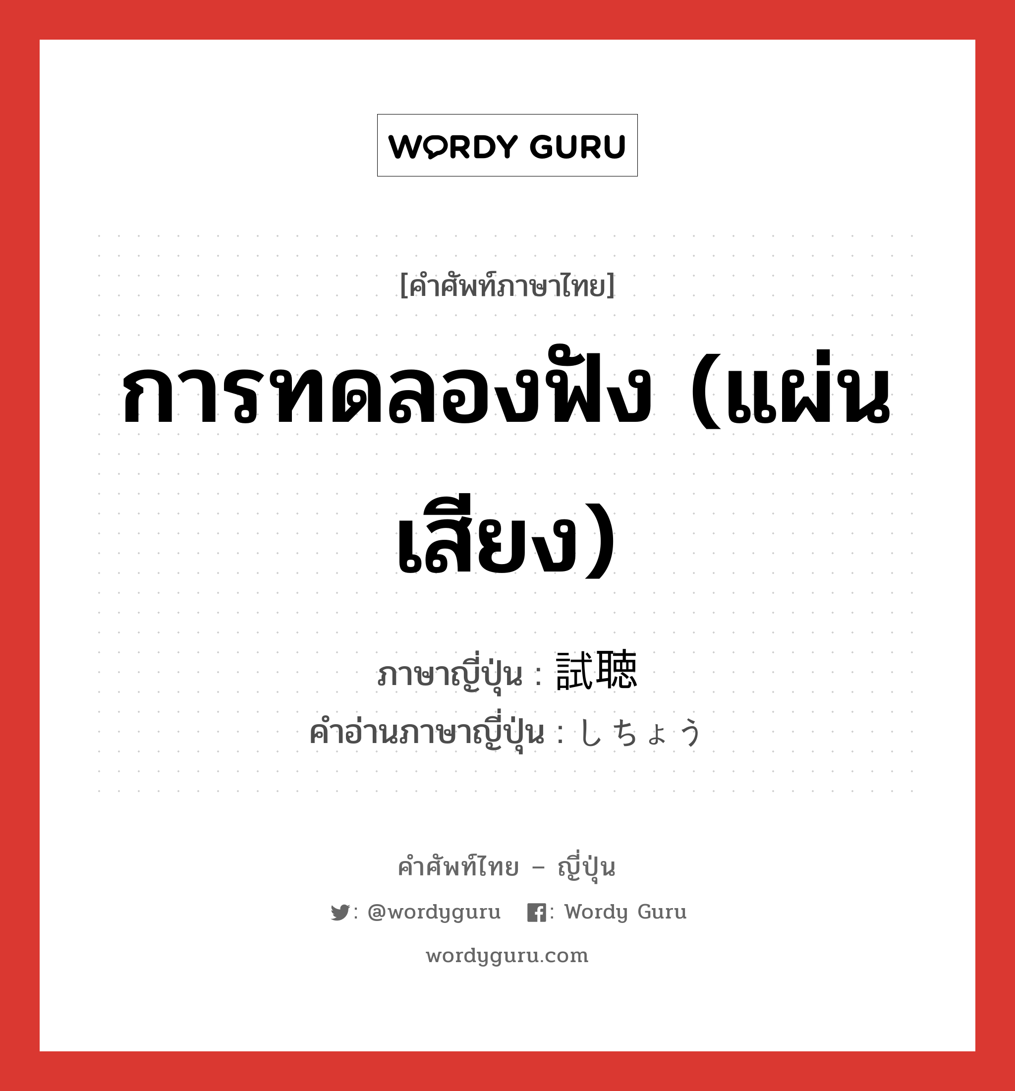 การทดลองฟัง (แผ่นเสียง) ภาษาญี่ปุ่นคืออะไร, คำศัพท์ภาษาไทย - ญี่ปุ่น การทดลองฟัง (แผ่นเสียง) ภาษาญี่ปุ่น 試聴 คำอ่านภาษาญี่ปุ่น しちょう หมวด n หมวด n