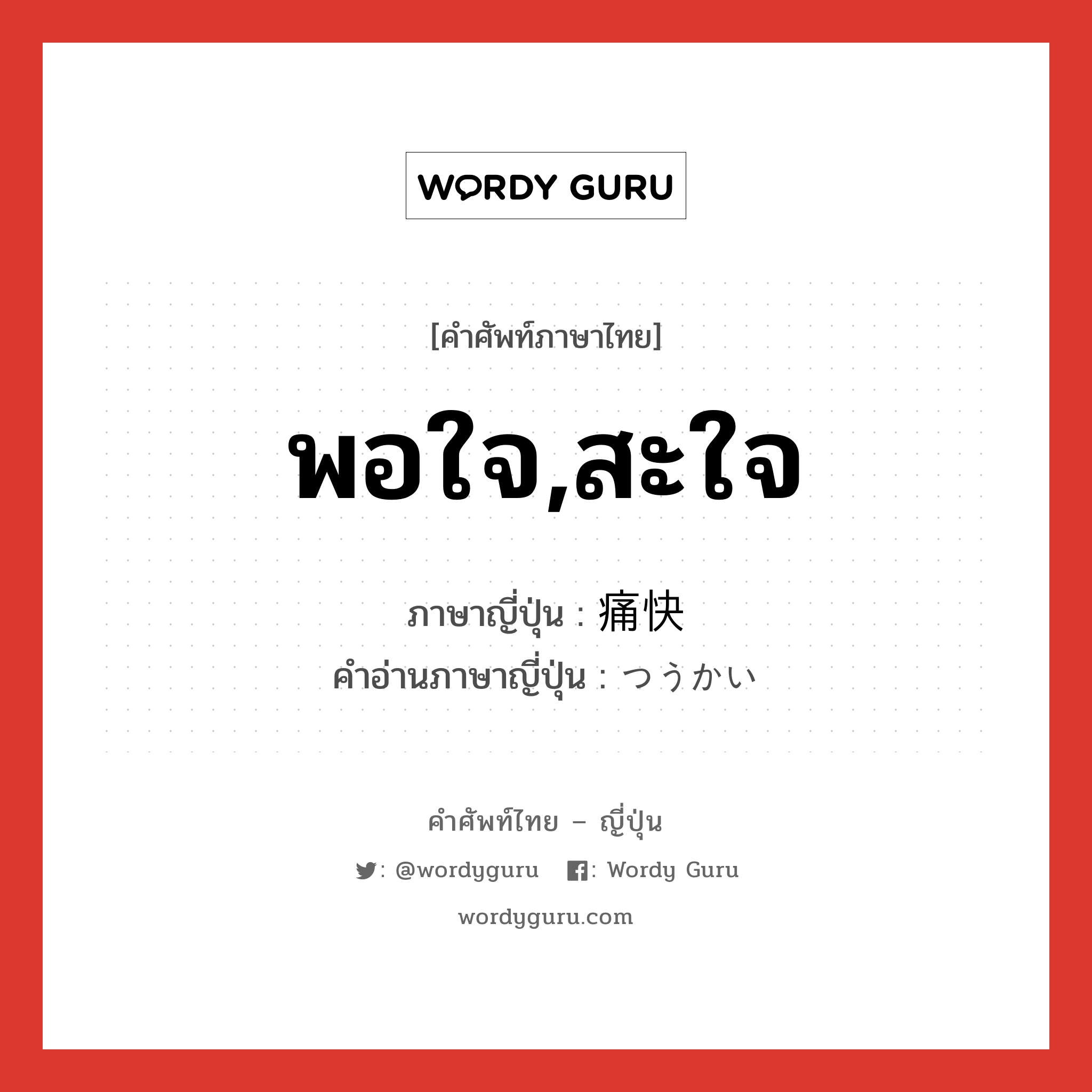 พอใจ,สะใจ ภาษาญี่ปุ่นคืออะไร, คำศัพท์ภาษาไทย - ญี่ปุ่น พอใจ,สะใจ ภาษาญี่ปุ่น 痛快 คำอ่านภาษาญี่ปุ่น つうかい หมวด adj-na หมวด adj-na