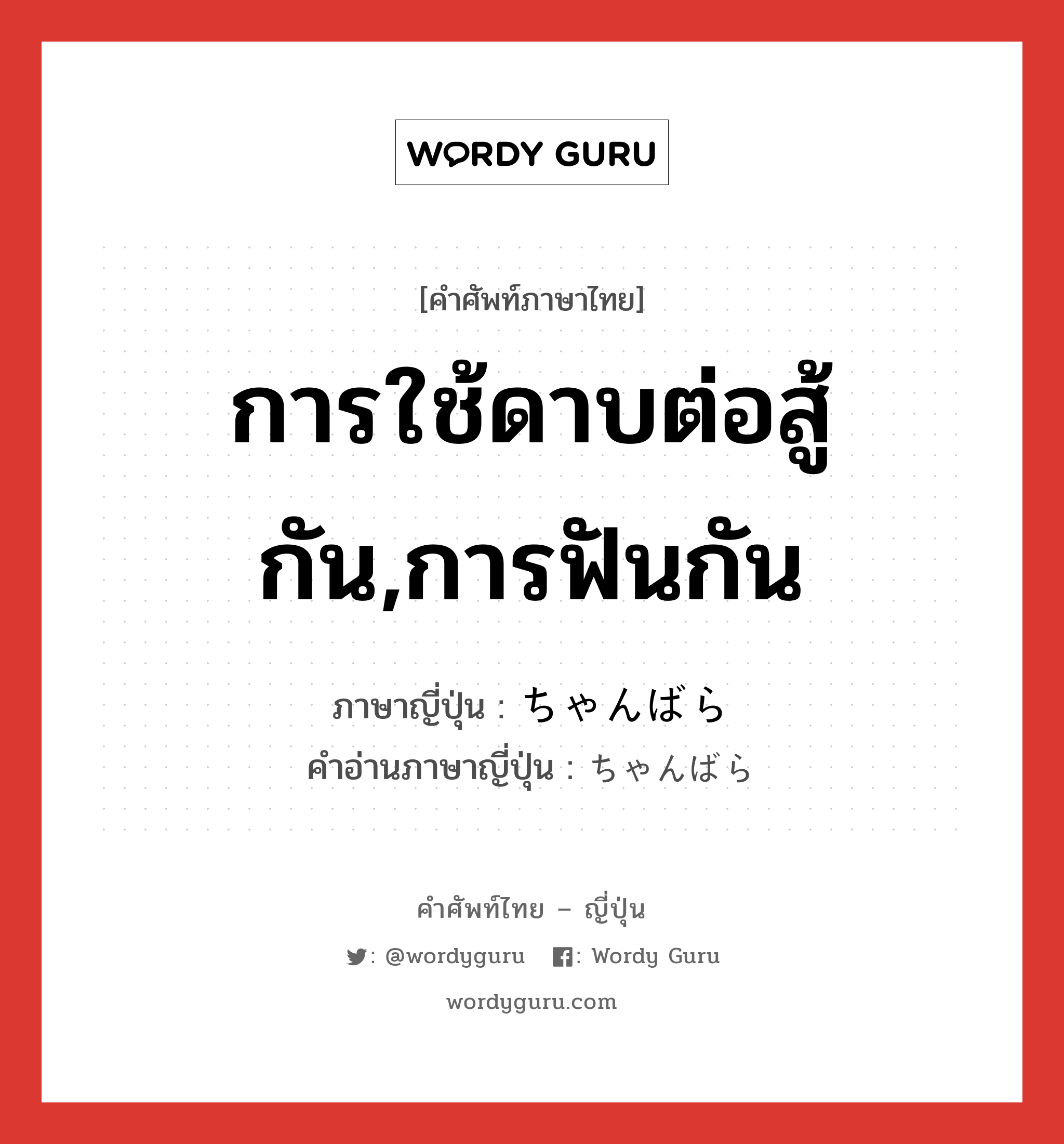 การใช้ดาบต่อสู้กัน,การฟันกัน ภาษาญี่ปุ่นคืออะไร, คำศัพท์ภาษาไทย - ญี่ปุ่น การใช้ดาบต่อสู้กัน,การฟันกัน ภาษาญี่ปุ่น ちゃんばら คำอ่านภาษาญี่ปุ่น ちゃんばら หมวด n หมวด n