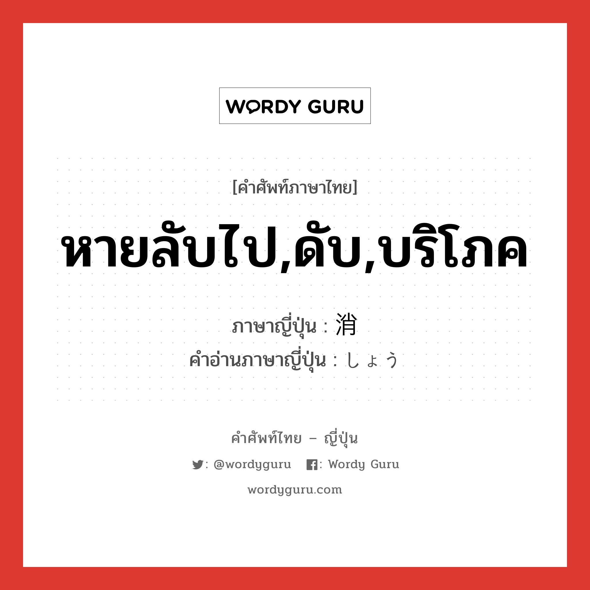 หายลับไป,ดับ,บริโภค ภาษาญี่ปุ่นคืออะไร, คำศัพท์ภาษาไทย - ญี่ปุ่น หายลับไป,ดับ,บริโภค ภาษาญี่ปุ่น 消 คำอ่านภาษาญี่ปุ่น しょう หมวด n หมวด n