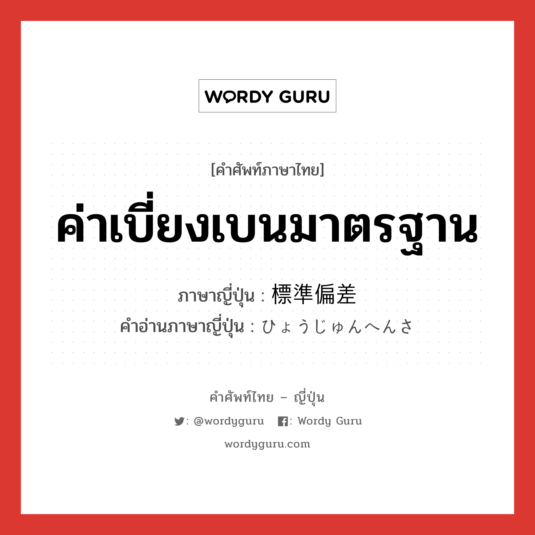 ค่าเบี่ยงเบนมาตรฐาน ภาษาญี่ปุ่นคืออะไร, คำศัพท์ภาษาไทย - ญี่ปุ่น ค่าเบี่ยงเบนมาตรฐาน ภาษาญี่ปุ่น 標準偏差 คำอ่านภาษาญี่ปุ่น ひょうじゅんへんさ หมวด n หมวด n