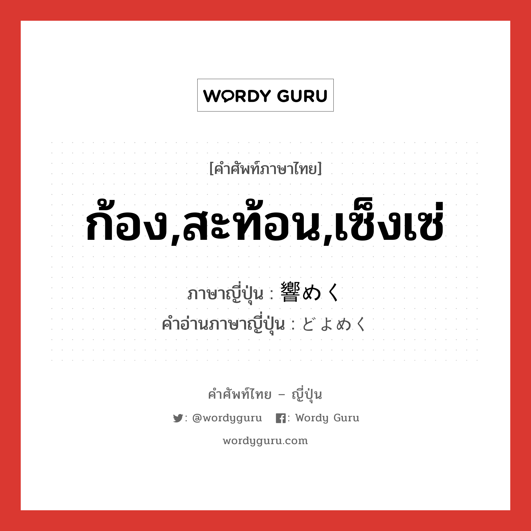 ก้อง,สะท้อน,เซ็งเซ่ ภาษาญี่ปุ่นคืออะไร, คำศัพท์ภาษาไทย - ญี่ปุ่น ก้อง,สะท้อน,เซ็งเซ่ ภาษาญี่ปุ่น 響めく คำอ่านภาษาญี่ปุ่น どよめく หมวด v5k หมวด v5k