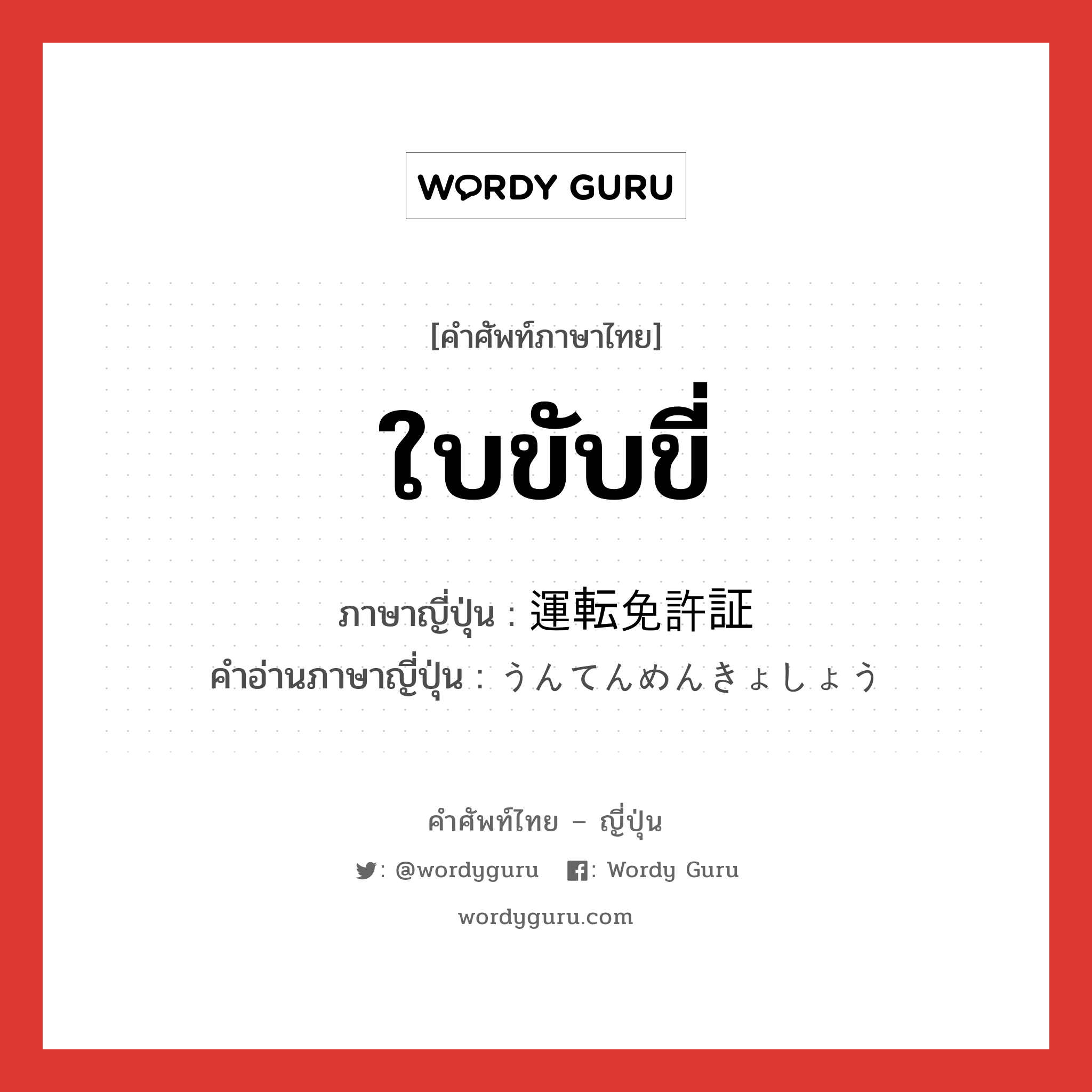 ใบขับขี่ ภาษาญี่ปุ่นคืออะไร, คำศัพท์ภาษาไทย - ญี่ปุ่น ใบขับขี่ ภาษาญี่ปุ่น 運転免許証 คำอ่านภาษาญี่ปุ่น うんてんめんきょしょう หมวด n หมวด n