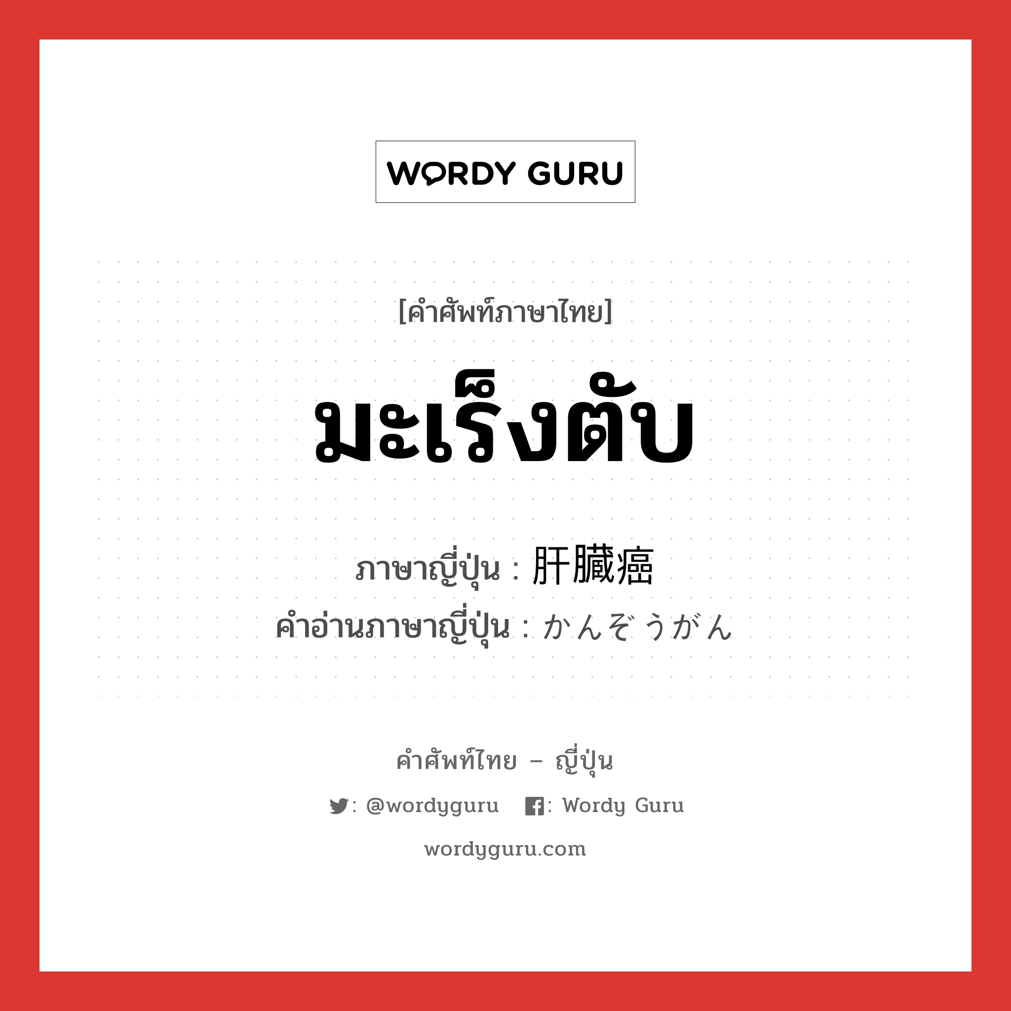 มะเร็งตับ ภาษาญี่ปุ่นคืออะไร, คำศัพท์ภาษาไทย - ญี่ปุ่น มะเร็งตับ ภาษาญี่ปุ่น 肝臓癌 คำอ่านภาษาญี่ปุ่น かんぞうがん หมวด n หมวด n