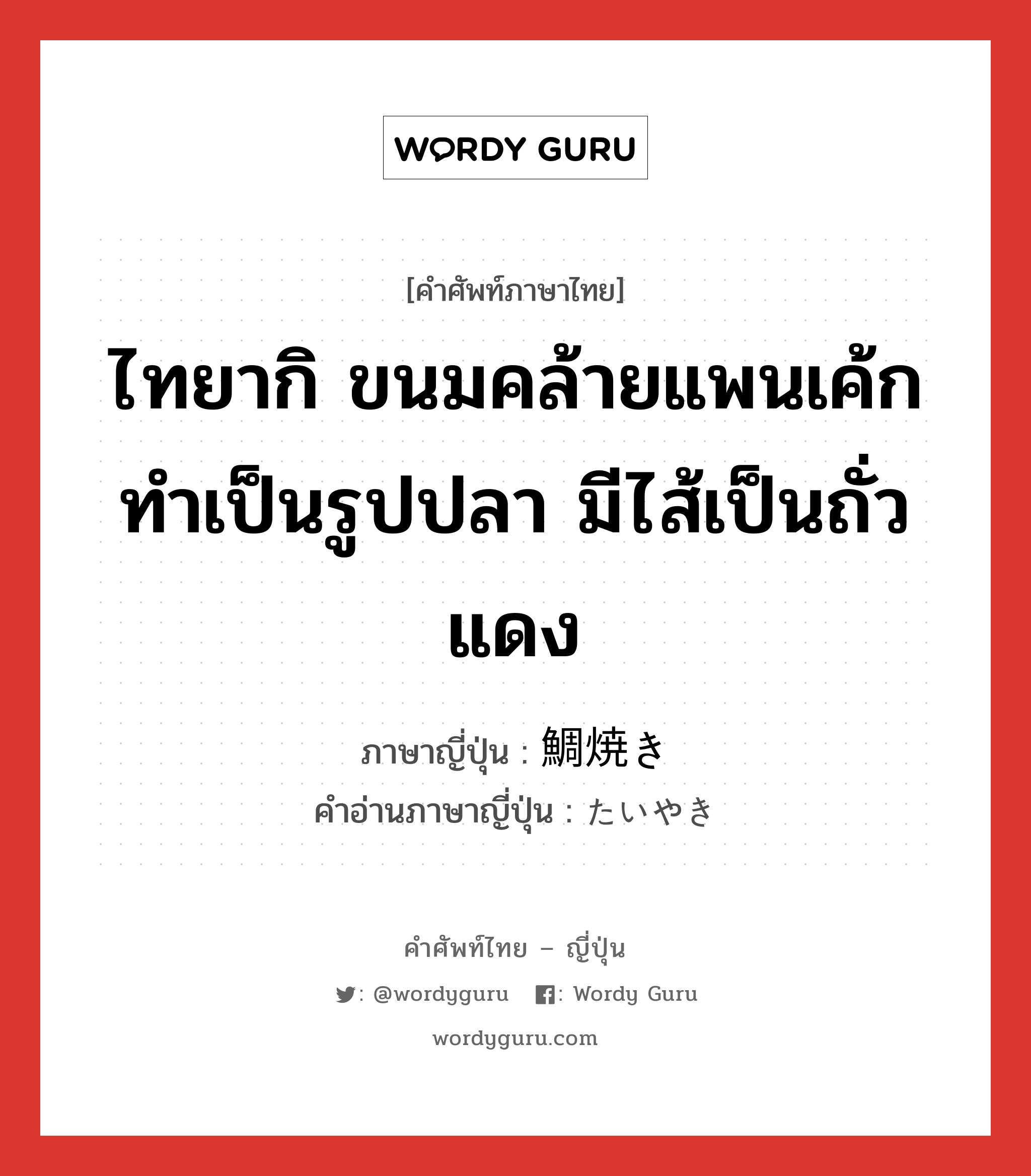 ไทยากิ ขนมคล้ายแพนเค้ก ทำเป็นรูปปลา มีไส้เป็นถั่วแดง ภาษาญี่ปุ่นคืออะไร, คำศัพท์ภาษาไทย - ญี่ปุ่น ไทยากิ ขนมคล้ายแพนเค้ก ทำเป็นรูปปลา มีไส้เป็นถั่วแดง ภาษาญี่ปุ่น 鯛焼き คำอ่านภาษาญี่ปุ่น たいやき หมวด n หมวด n