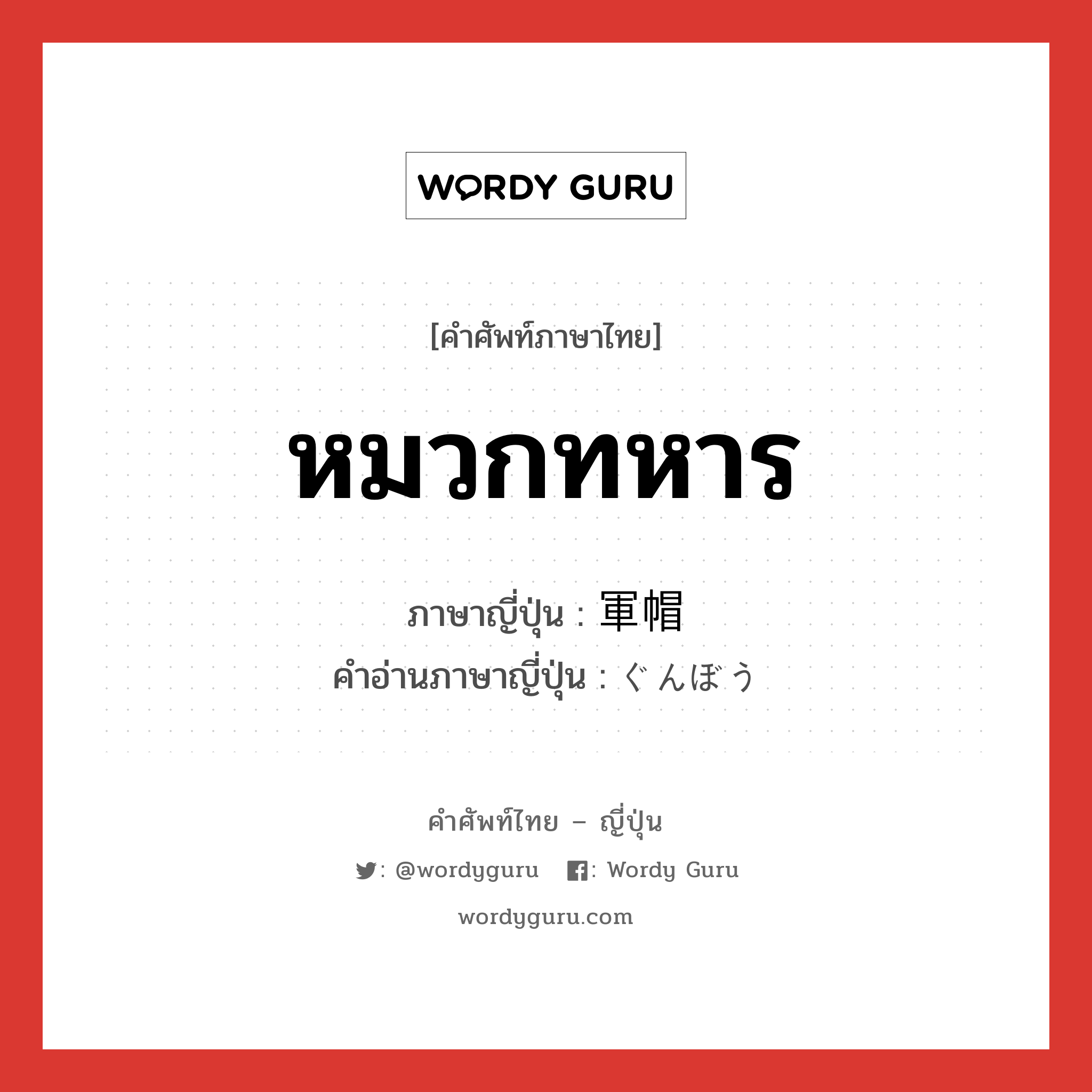 หมวกทหาร ภาษาญี่ปุ่นคืออะไร, คำศัพท์ภาษาไทย - ญี่ปุ่น หมวกทหาร ภาษาญี่ปุ่น 軍帽 คำอ่านภาษาญี่ปุ่น ぐんぼう หมวด n หมวด n