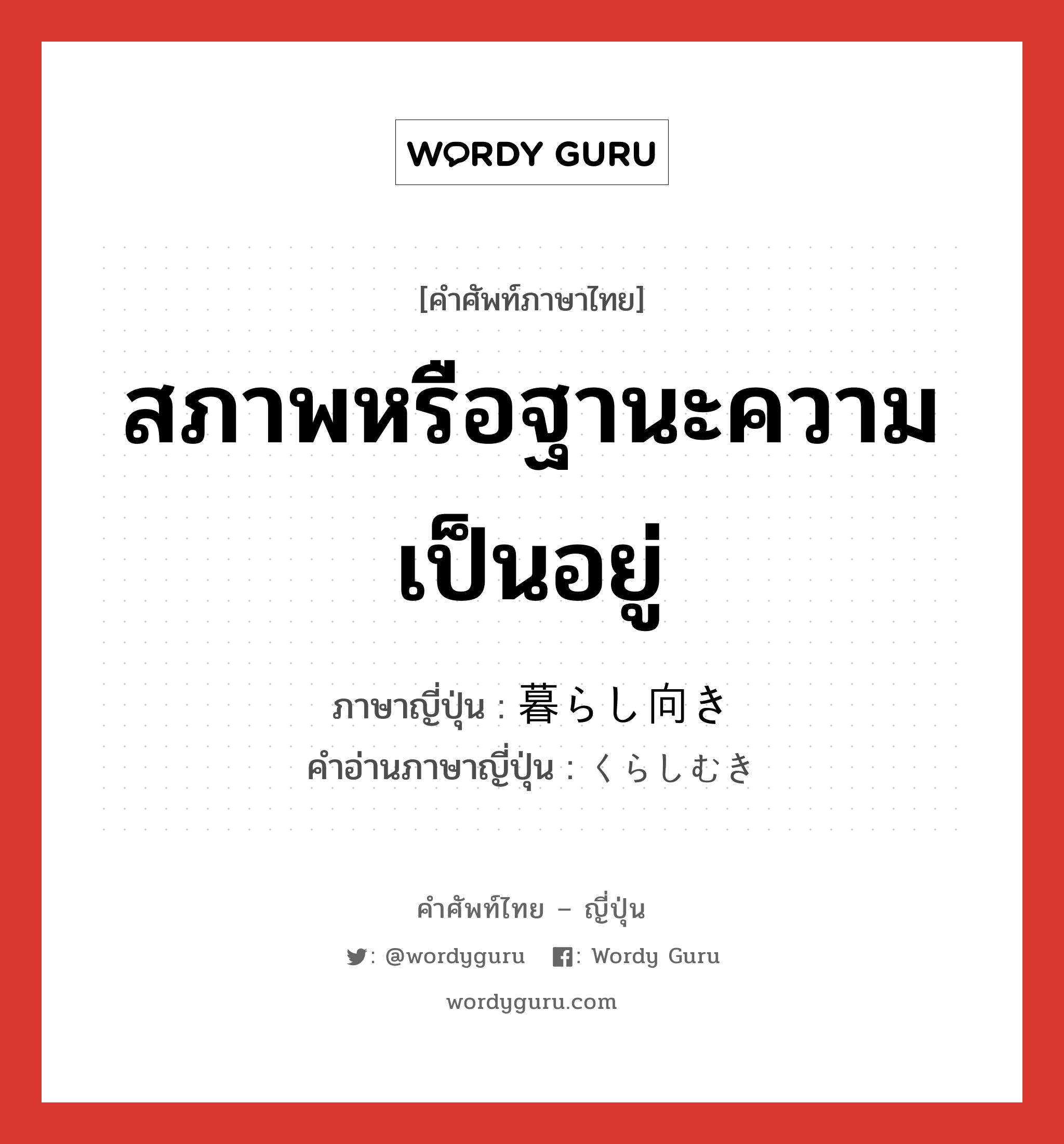 สภาพหรือฐานะความเป็นอยู่ ภาษาญี่ปุ่นคืออะไร, คำศัพท์ภาษาไทย - ญี่ปุ่น สภาพหรือฐานะความเป็นอยู่ ภาษาญี่ปุ่น 暮らし向き คำอ่านภาษาญี่ปุ่น くらしむき หมวด n หมวด n