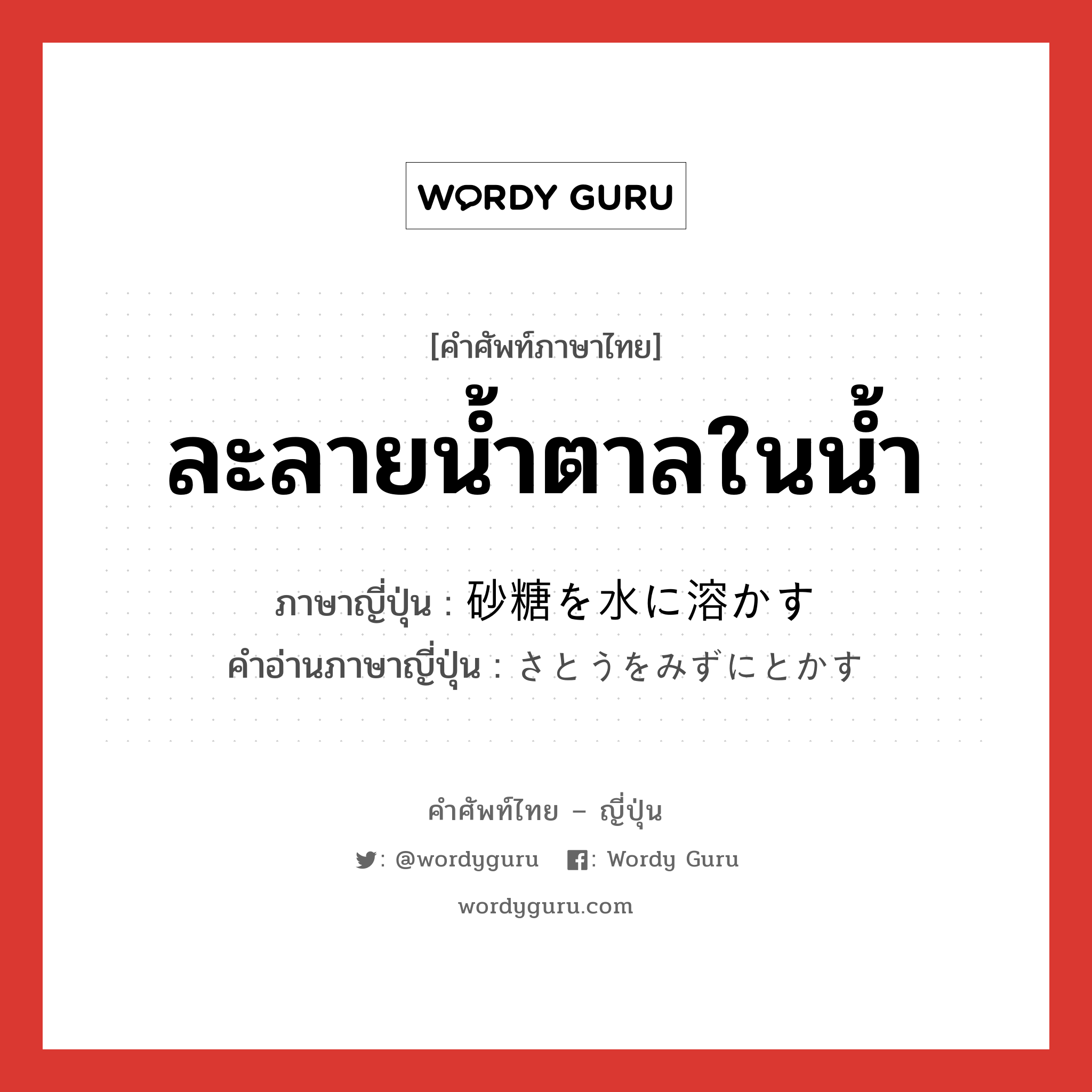 ละลายน้ำตาลในน้ำ ภาษาญี่ปุ่นคืออะไร, คำศัพท์ภาษาไทย - ญี่ปุ่น ละลายน้ำตาลในน้ำ ภาษาญี่ปุ่น 砂糖を水に溶かす คำอ่านภาษาญี่ปุ่น さとうをみずにとかす หมวด exp หมวด exp