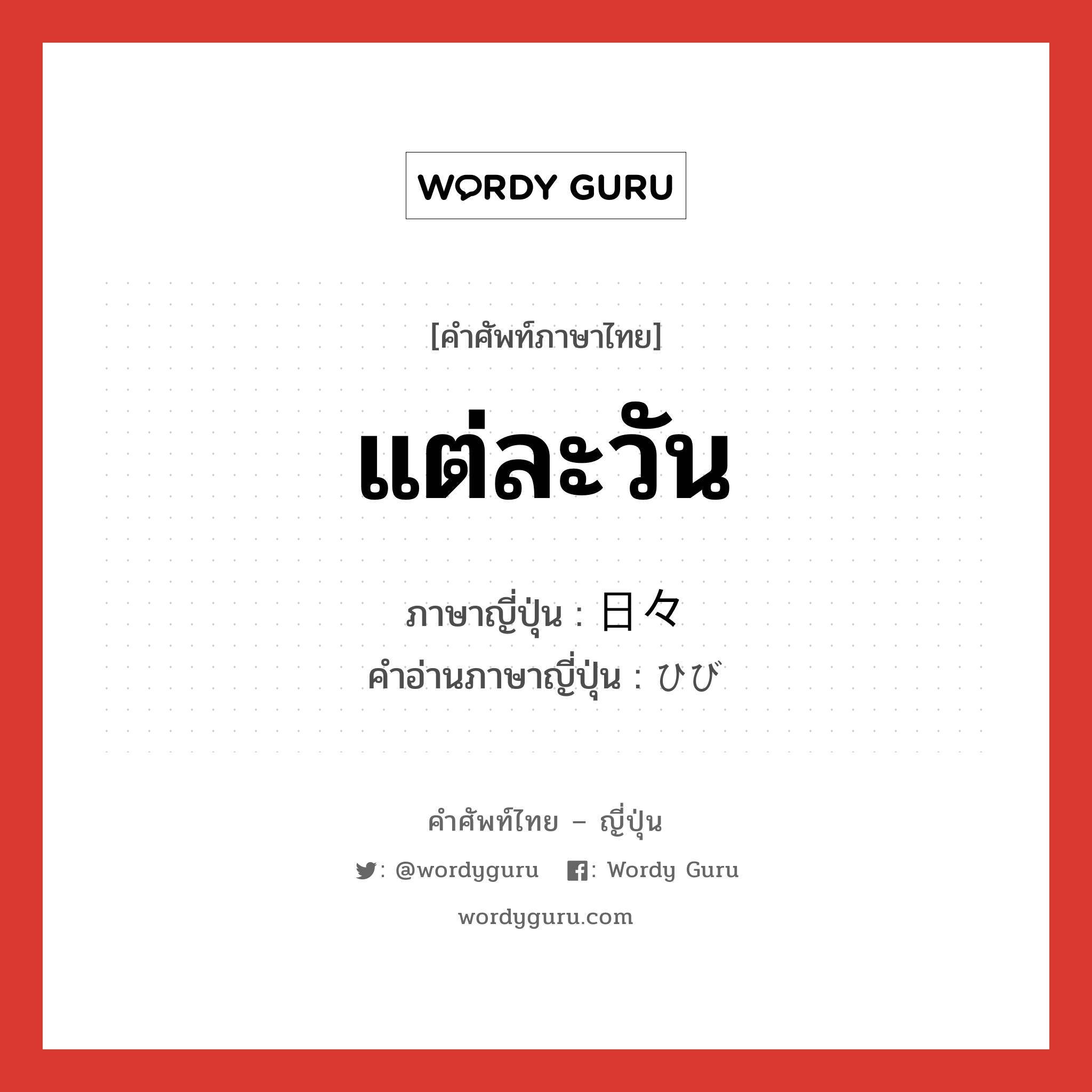 แต่ละวัน ภาษาญี่ปุ่นคืออะไร, คำศัพท์ภาษาไทย - ญี่ปุ่น แต่ละวัน ภาษาญี่ปุ่น 日々 คำอ่านภาษาญี่ปุ่น ひび หมวด n-adv หมวด n-adv