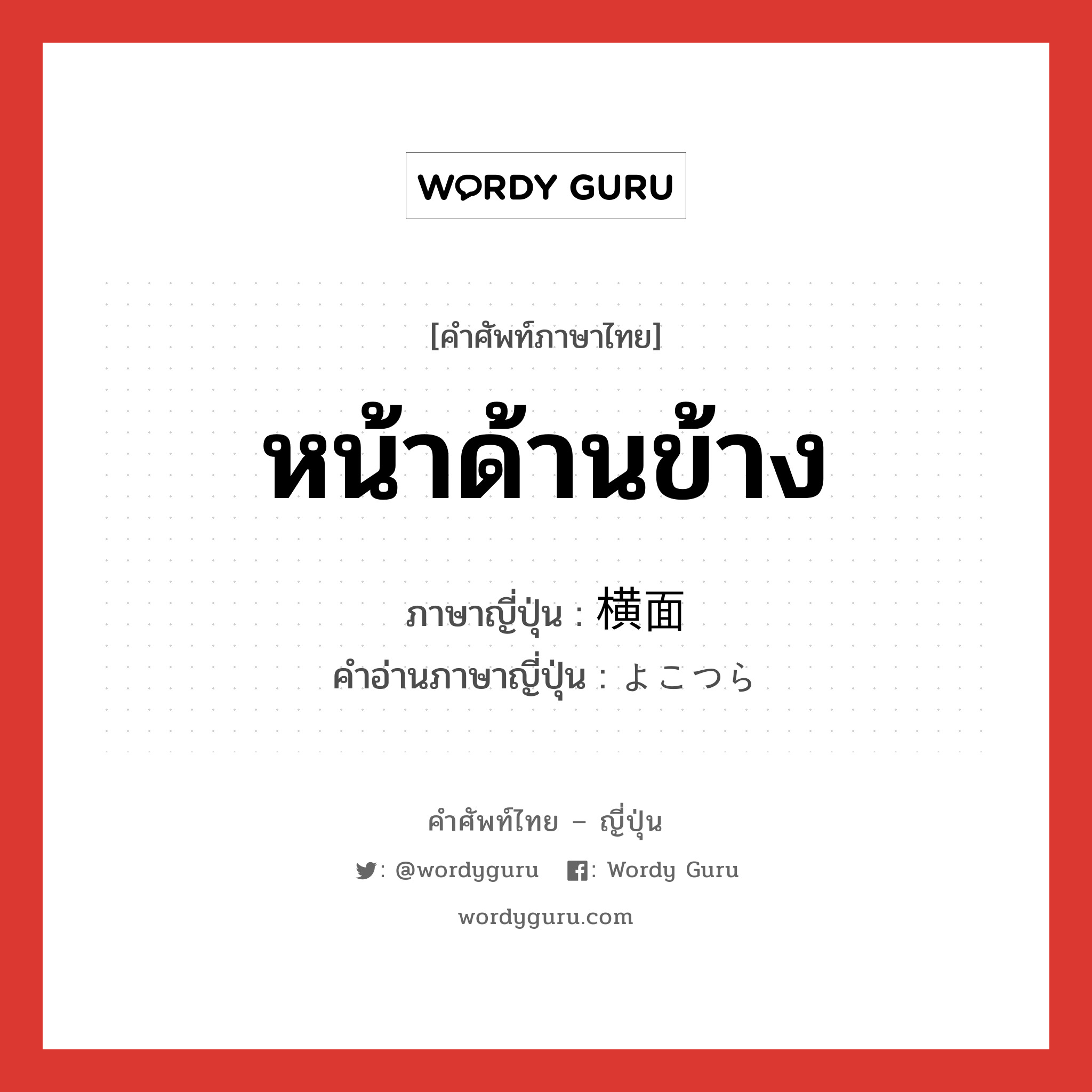 หน้าด้านข้าง ภาษาญี่ปุ่นคืออะไร, คำศัพท์ภาษาไทย - ญี่ปุ่น หน้าด้านข้าง ภาษาญี่ปุ่น 横面 คำอ่านภาษาญี่ปุ่น よこつら หมวด n หมวด n