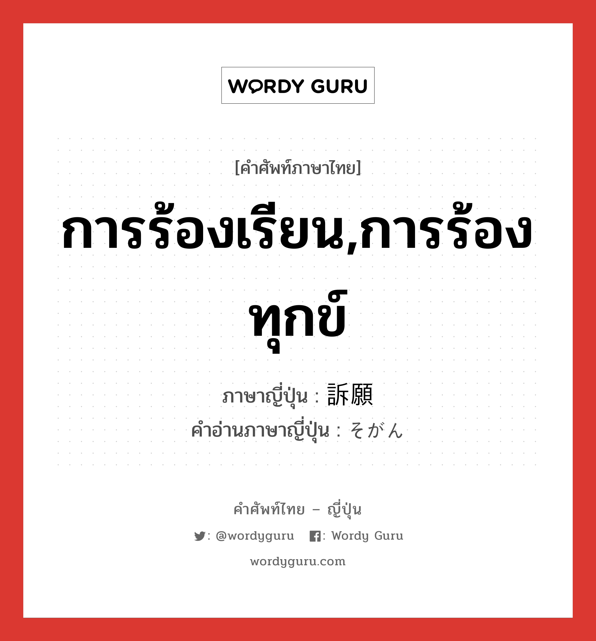 การร้องเรียน,การร้องทุกข์ ภาษาญี่ปุ่นคืออะไร, คำศัพท์ภาษาไทย - ญี่ปุ่น การร้องเรียน,การร้องทุกข์ ภาษาญี่ปุ่น 訴願 คำอ่านภาษาญี่ปุ่น そがん หมวด n หมวด n