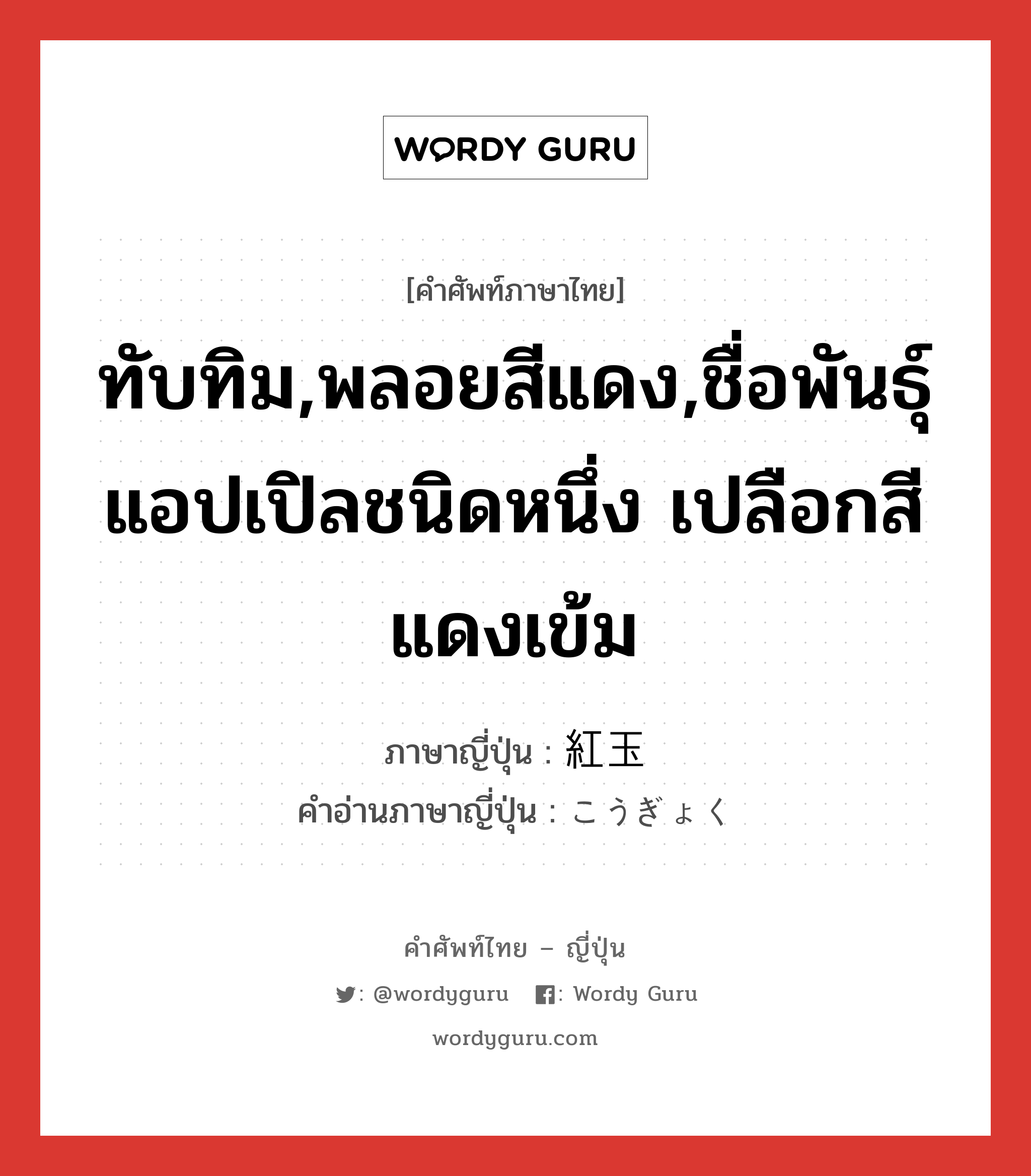 ทับทิม,พลอยสีแดง,ชื่อพันธุ์แอปเปิลชนิดหนึ่ง เปลือกสีแดงเข้ม ภาษาญี่ปุ่นคืออะไร, คำศัพท์ภาษาไทย - ญี่ปุ่น ทับทิม,พลอยสีแดง,ชื่อพันธุ์แอปเปิลชนิดหนึ่ง เปลือกสีแดงเข้ม ภาษาญี่ปุ่น 紅玉 คำอ่านภาษาญี่ปุ่น こうぎょく หมวด n หมวด n