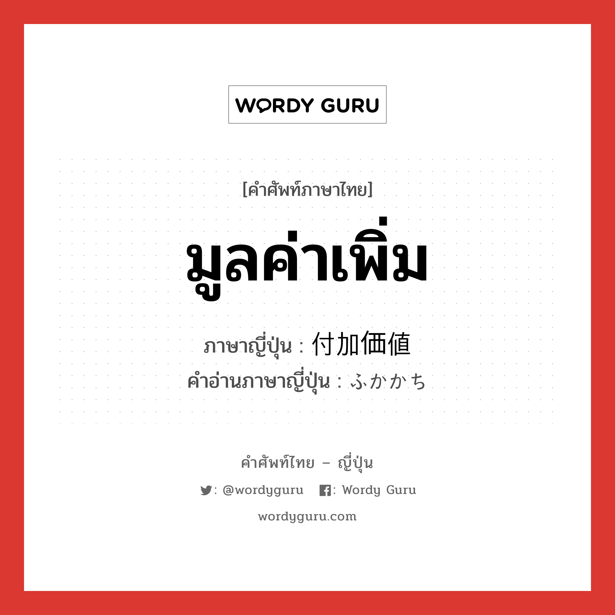 มูลค่าเพิ่ม ภาษาญี่ปุ่นคืออะไร, คำศัพท์ภาษาไทย - ญี่ปุ่น มูลค่าเพิ่ม ภาษาญี่ปุ่น 付加価値 คำอ่านภาษาญี่ปุ่น ふかかち หมวด n หมวด n